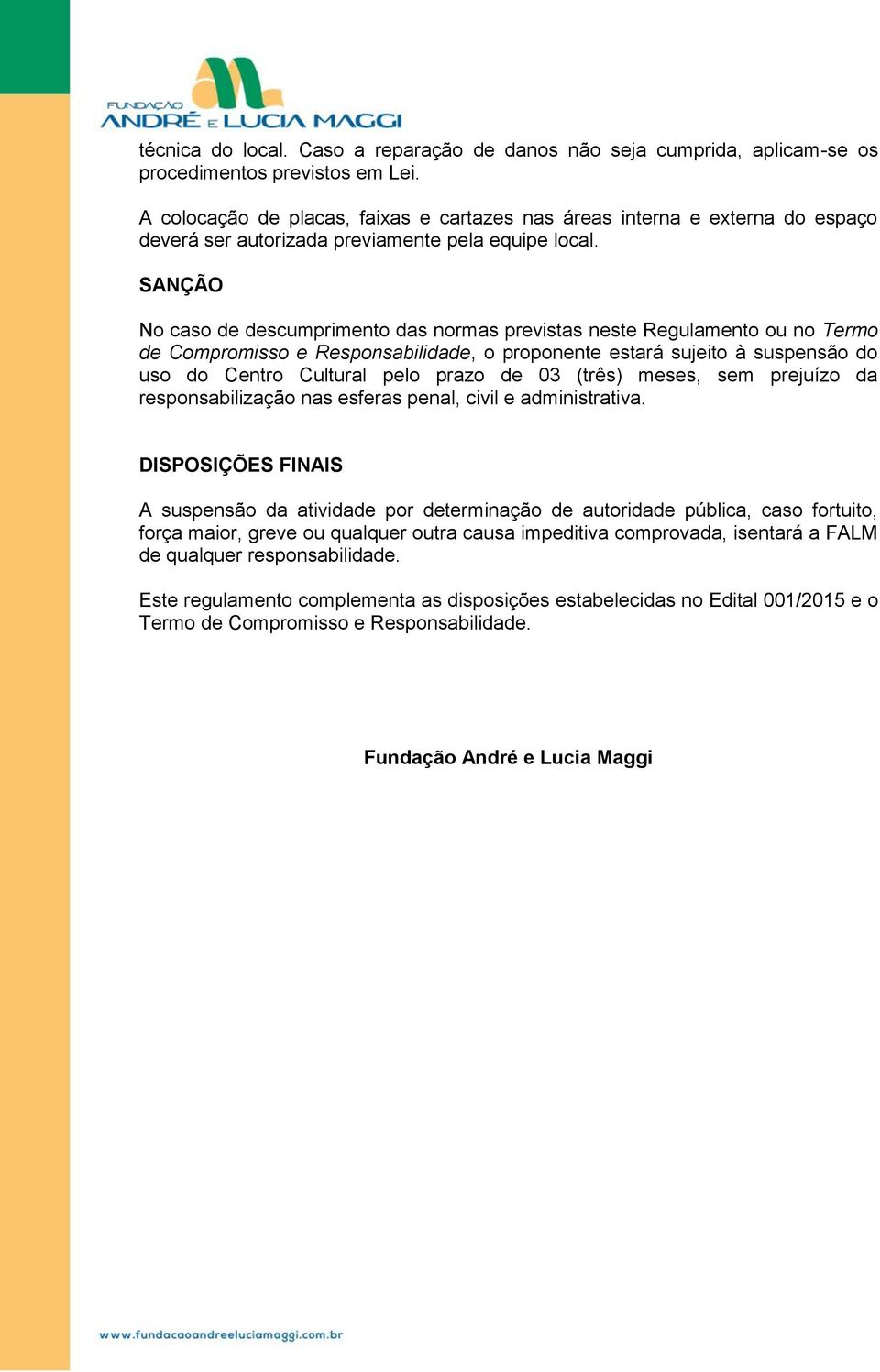 SANÇÃO No caso de descumprimento das normas previstas neste Regulamento ou no Termo de Compromisso e Responsabilidade, o proponente estará sujeito à suspensão do uso do Centro Cultural pelo prazo de