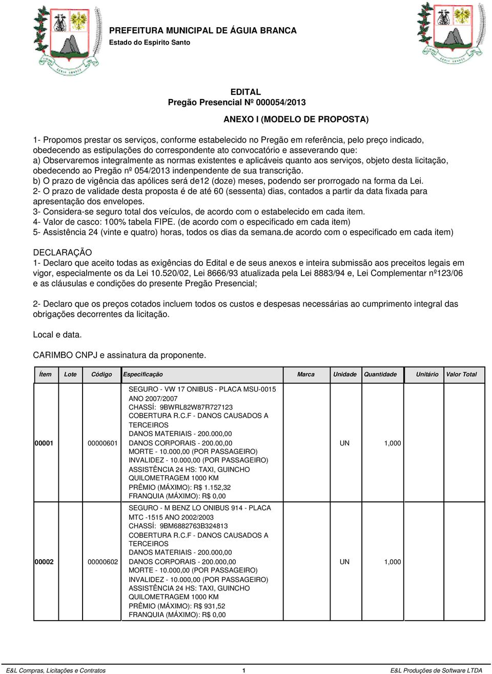 obedecendo ao Pregão nº 054/2013 indenpendente de sua transcrição. b) O prazo de vigência das apólices será de12 (doze) meses, podendo ser prorrogado na forma da Lei.