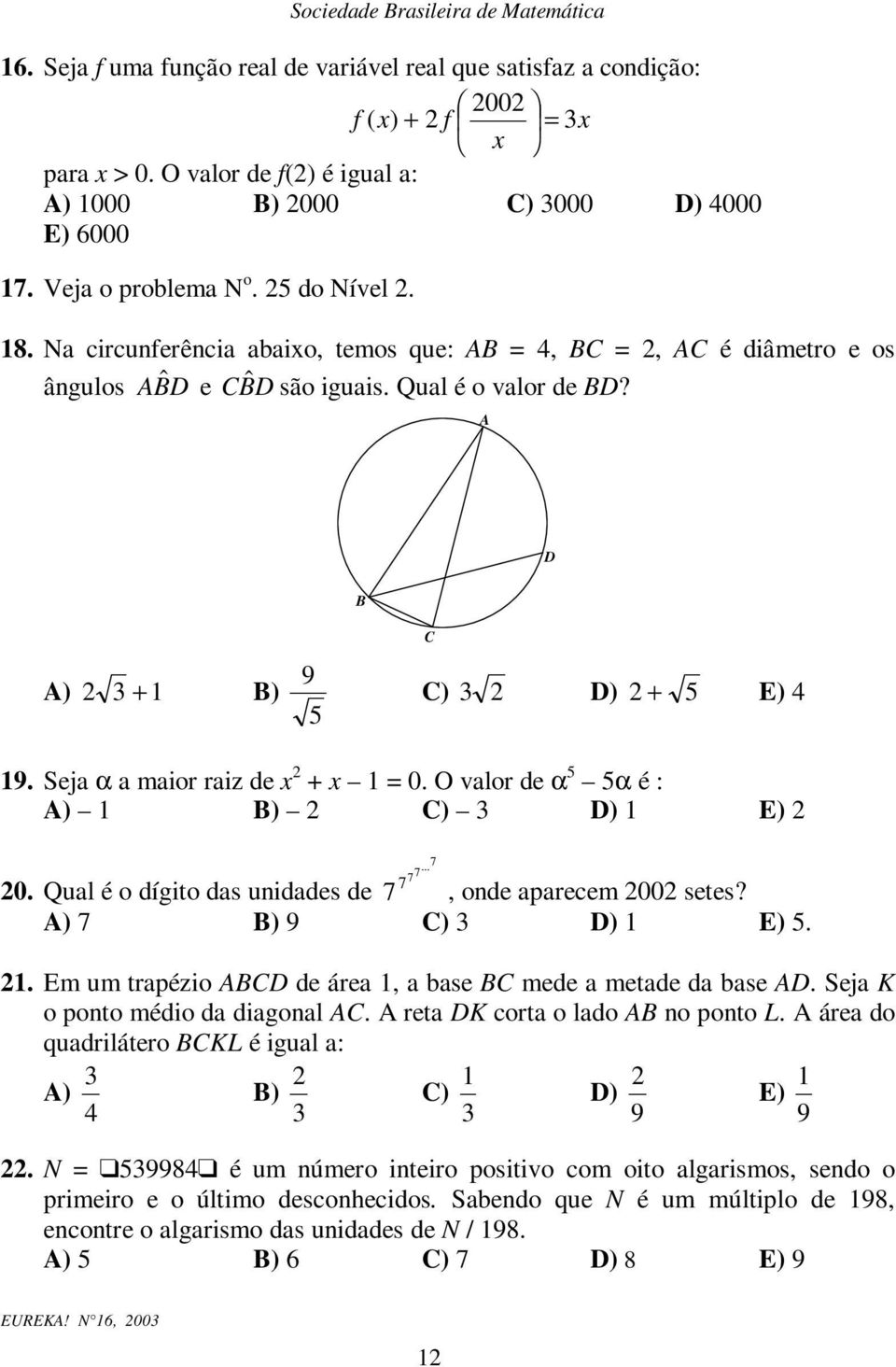 Seja α a maior raiz de x + x = 0. O valor de α 5 5α é : A) B) C) 3 D) E)... 7 7 7 7 0. Qual é o dígito das uidades de 7, ode aparecem 00 setes? A) 7 B) 9 C) 3 D) E) 5.