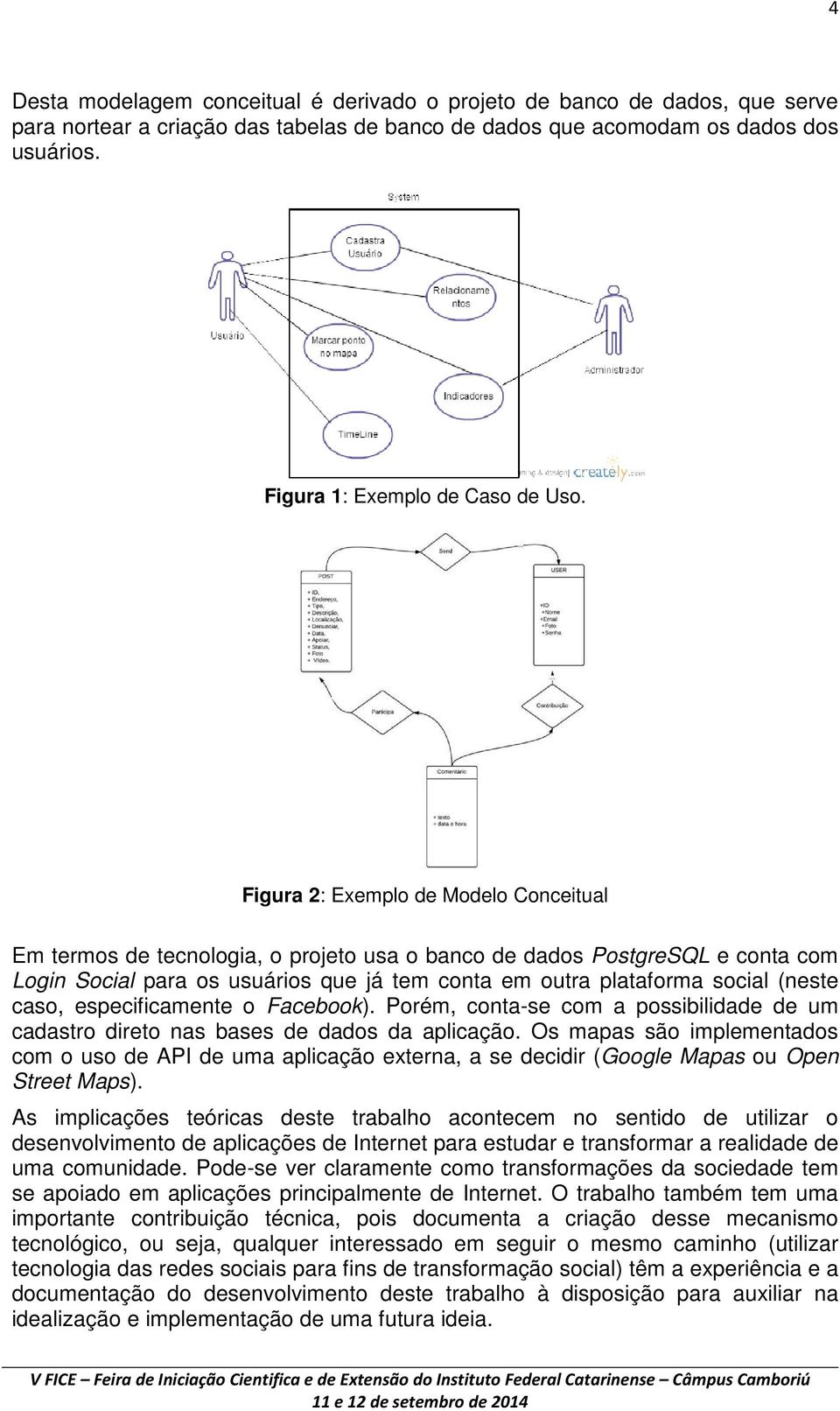 Figura 2: Exemplo de Modelo Conceitual Em termos de tecnologia, o projeto usa o banco de dados PostgreSQL e conta com Login Social para os usuários que já tem conta em outra plataforma social (neste