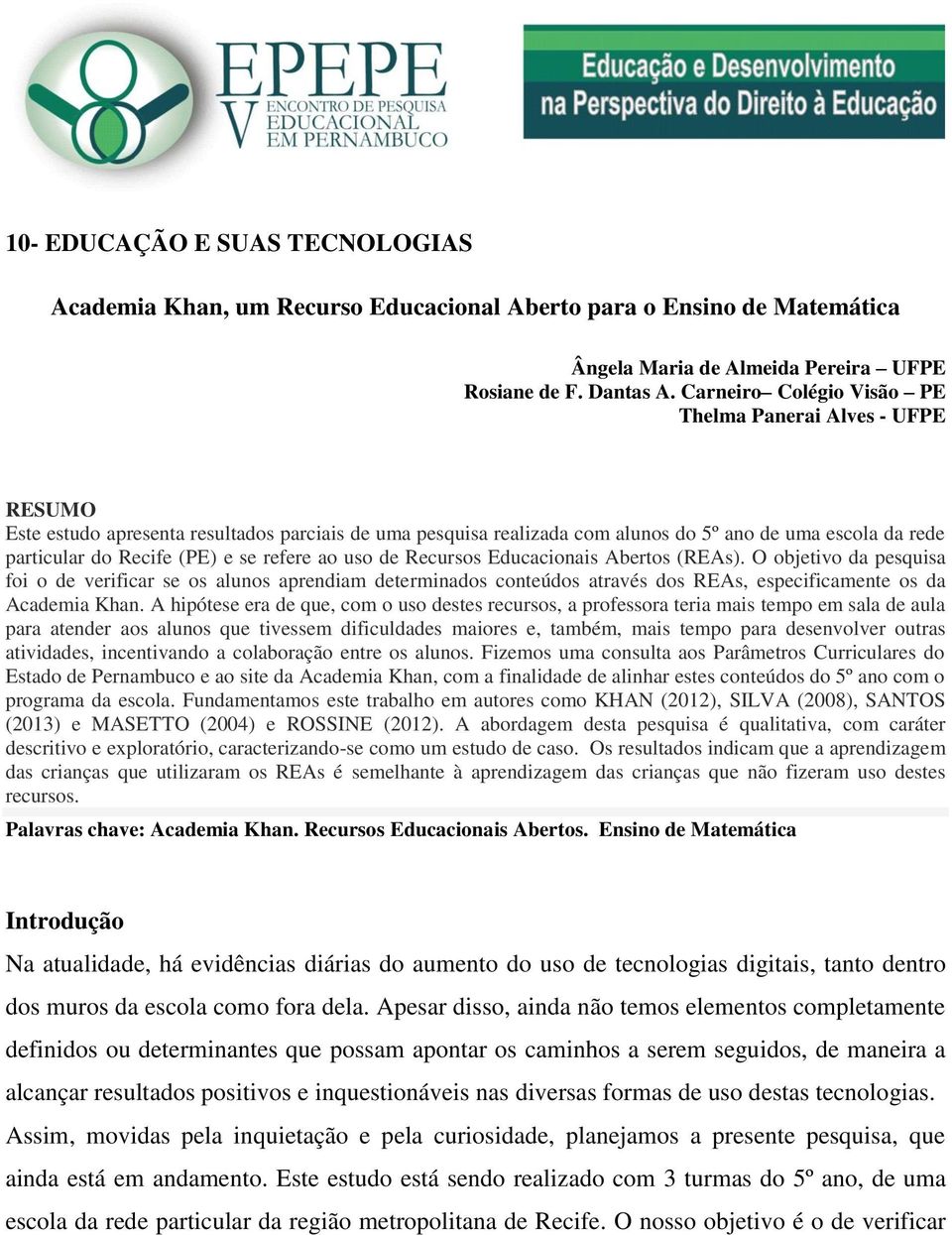 se refere ao uso de Recursos Educacionais Abertos (REAs). O objetivo da pesquisa foi o de verificar se os alunos aprendiam determinados conteúdos através dos REAs, especificamente os da Academia Khan.