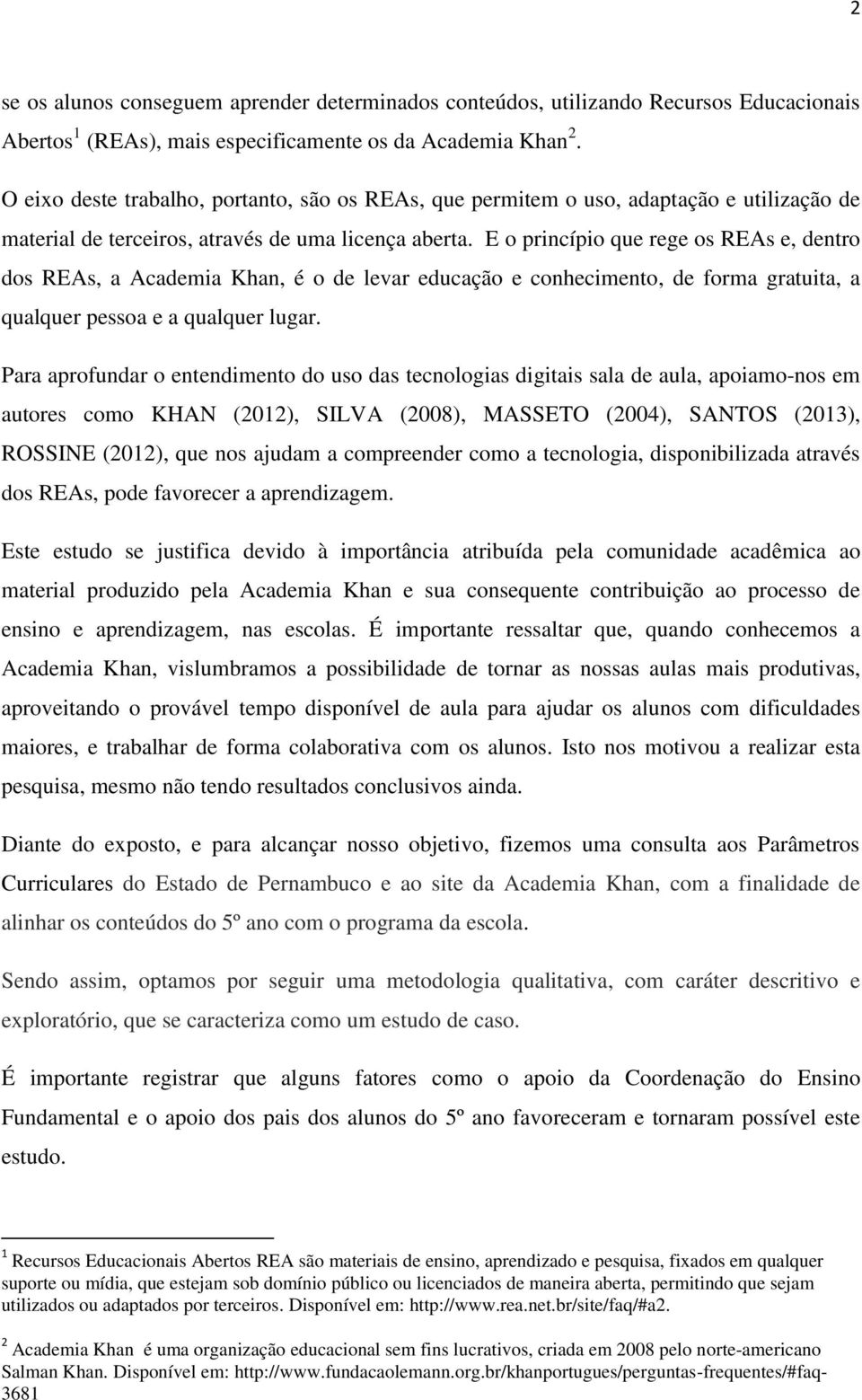 E o princípio que rege os REAs e, dentro dos REAs, a Academia Khan, é o de levar educação e conhecimento, de forma gratuita, a qualquer pessoa e a qualquer lugar.