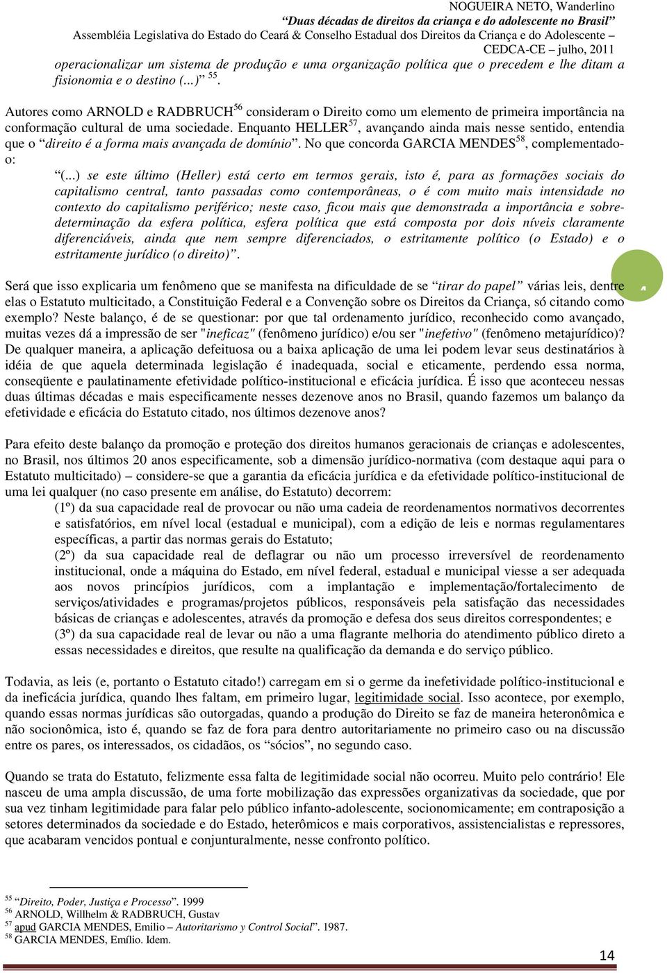 Enquanto HELLER 57, avançando ainda mais nesse sentido, entendia que o direito é a forma mais avançada de domínio. No que concorda GARCIA MENDES 58, complementadoo: (.