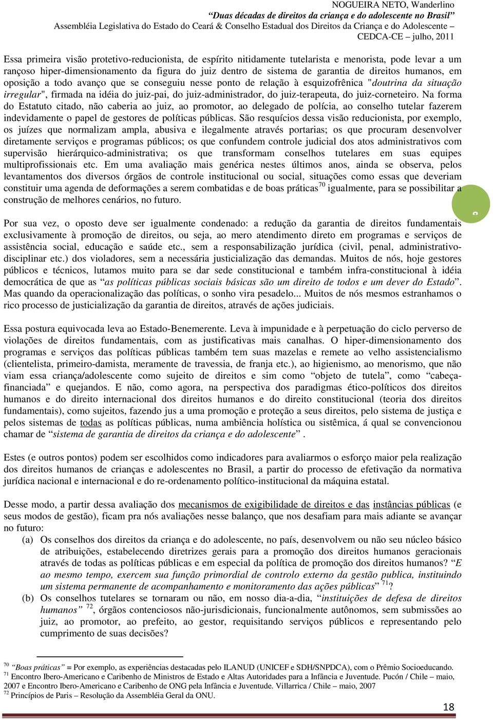 do juiz-corneteiro. Na forma do Estatuto citado, não caberia ao juiz, ao promotor, ao delegado de polícia, ao conselho tutelar fazerem indevidamente o papel de gestores de políticas públicas.