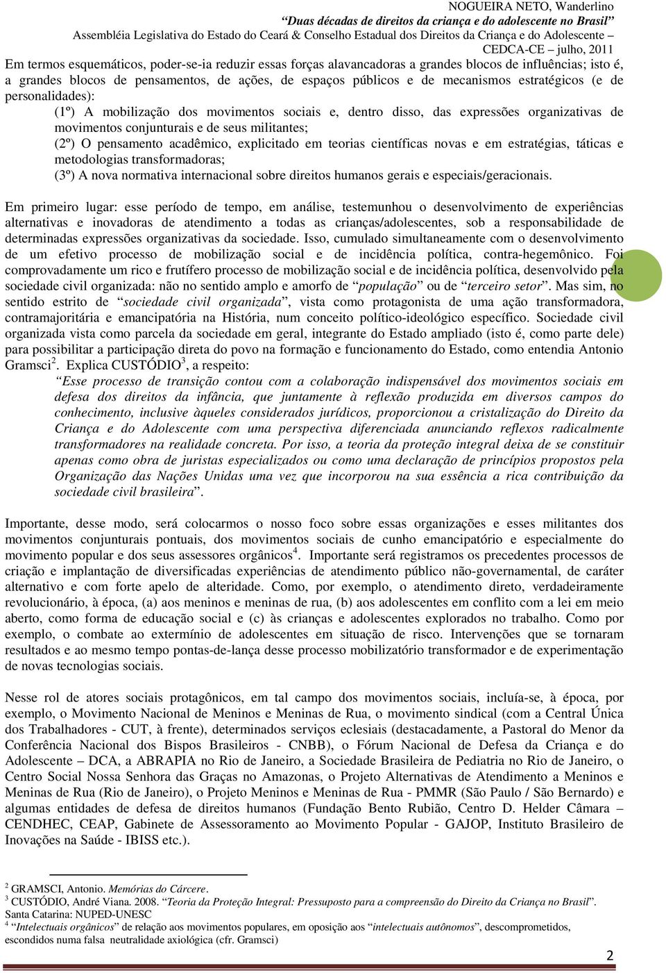 acadêmico, explicitado em teorias científicas novas e em estratégias, táticas e metodologias transformadoras; (3º) A nova normativa internacional sobre direitos humanos gerais e especiais/geracionais.