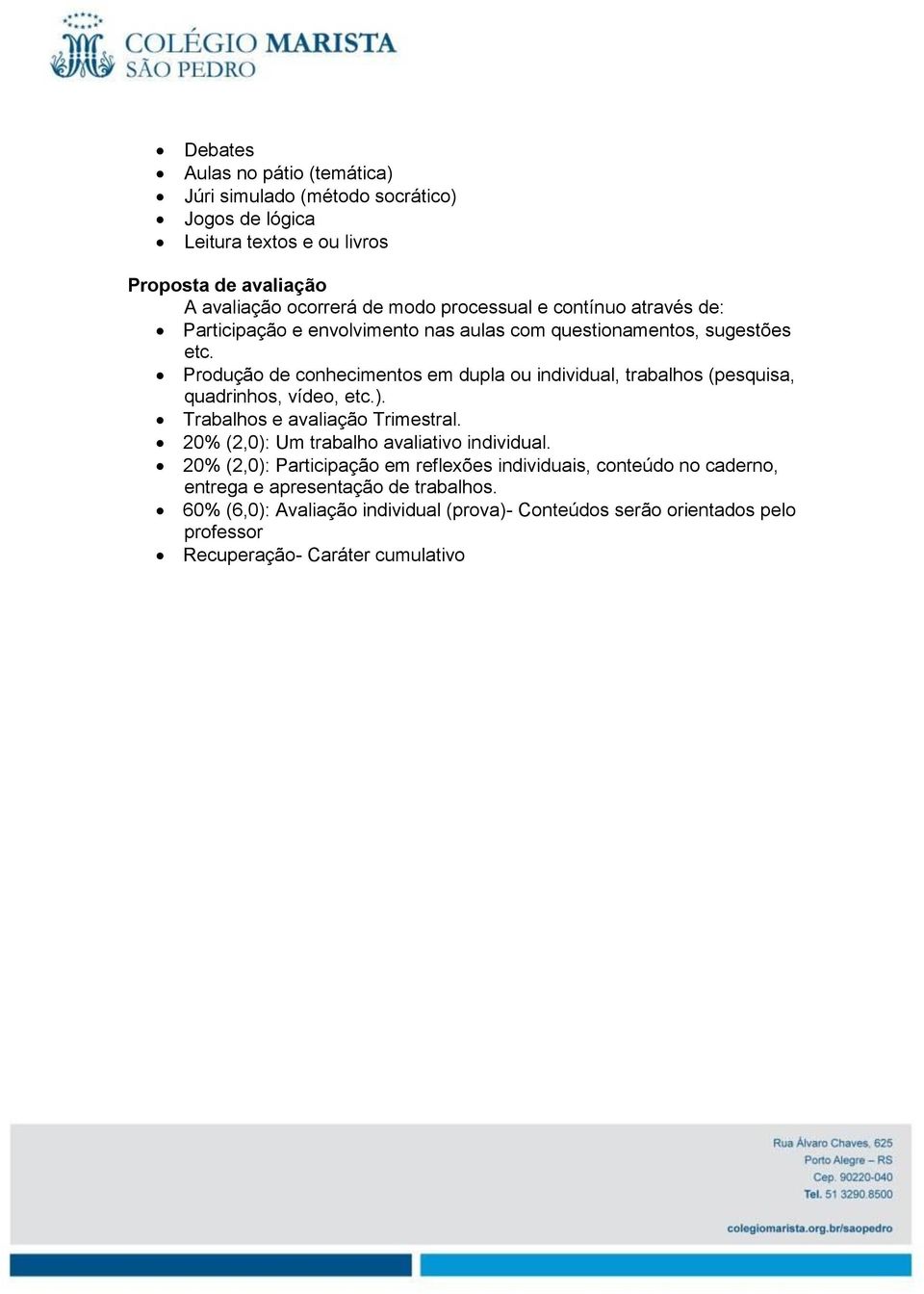 Produção de conhecimentos em dupla ou individual, trabalhos (pesquisa, quadrinhos, vídeo, etc.). Trabalhos e avaliação Trimestral.