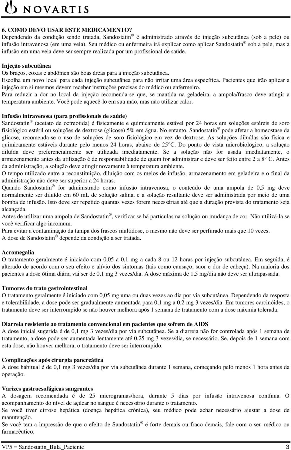 Injeção subcutânea Os braços, coxas e abdômen são boas áreas para a injeção subcutânea. Escolha um novo local para cada injeção subcutânea para não irritar uma área específica.