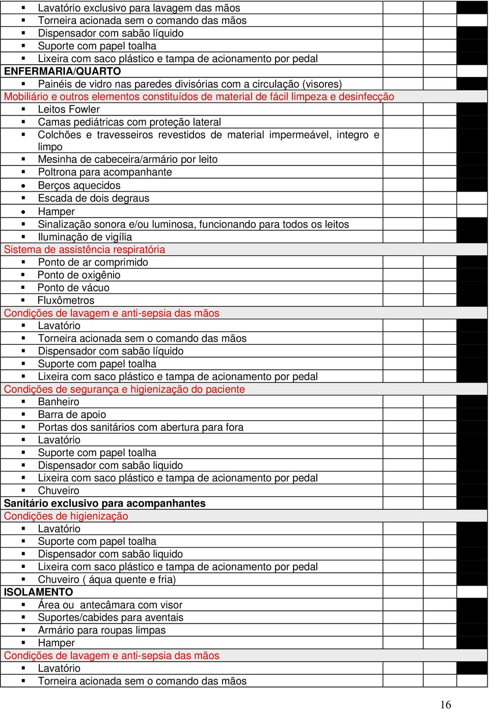 Hamper Sinalização sonora e/ou luminosa, funcionando para todos os leitos Iluminação de vigília Sistema de assistência respiratória Ponto de ar comprimido Ponto de oxigênio Ponto de vácuo Fluxômetros