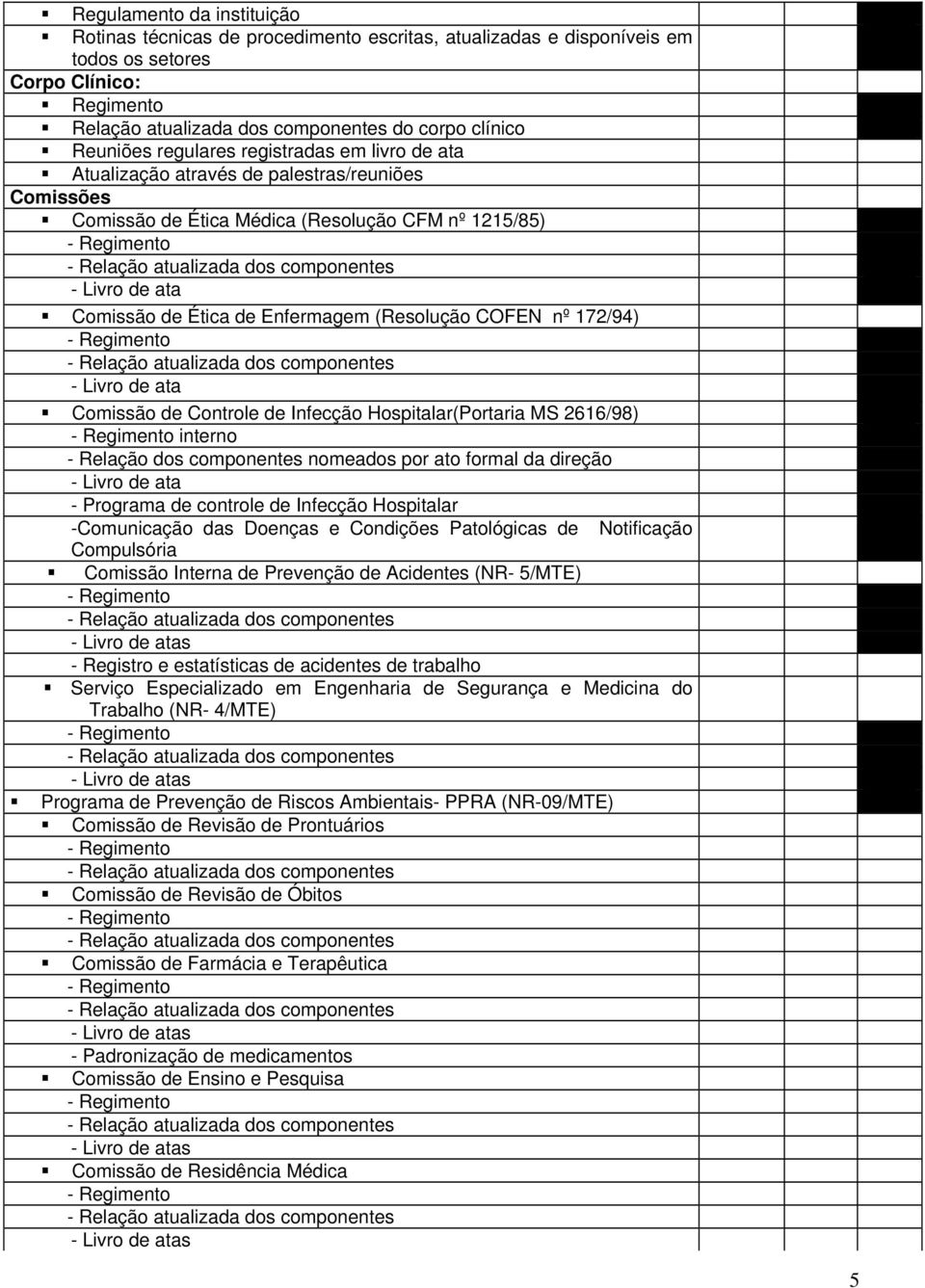 - Livro de ata Comissão de Ética de Enfermagem (Resolução COFEN nº 172/94) - Regimento - Relação atualizada dos componentes - Livro de ata Comissão de Controle de Infecção Hospitalar(Portaria MS