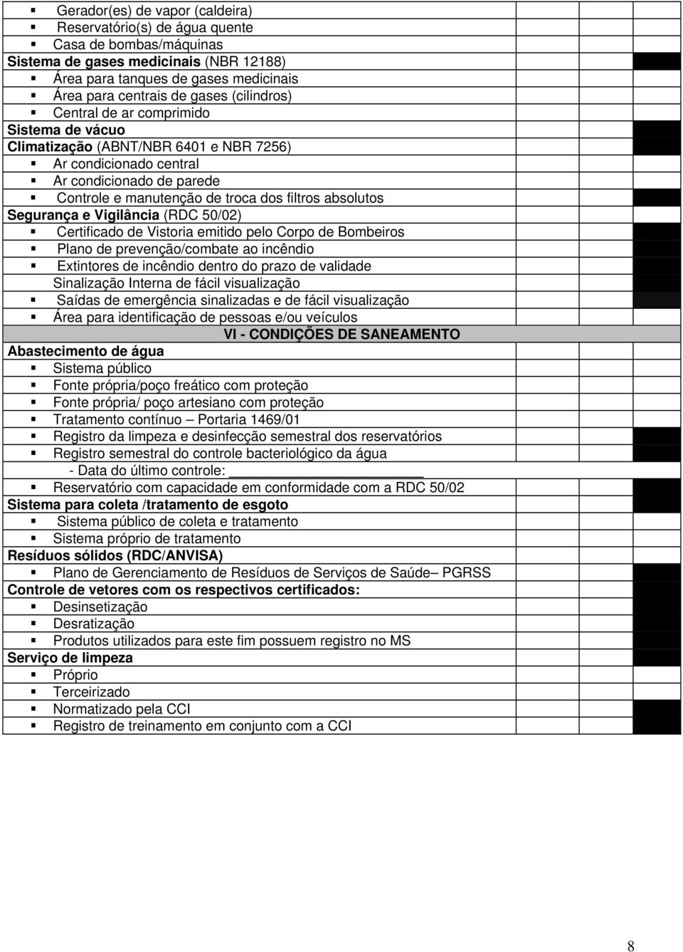 Segurança e Vigilância (RDC 50/02) Certificado de Vistoria emitido pelo Corpo de Bombeiros Plano de prevenção/combate ao incêndio Extintores de incêndio dentro do prazo de validade Sinalização