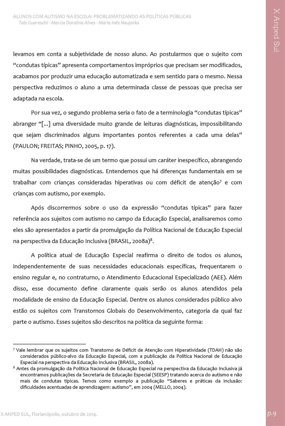 Nessa perspectiva reduzimos o aluno a uma determinada classe de pessoas que precisa ser adaptada na escola. Por sua vez, o segundo problema seria o fato de a terminologia condutas típicas abranger [.