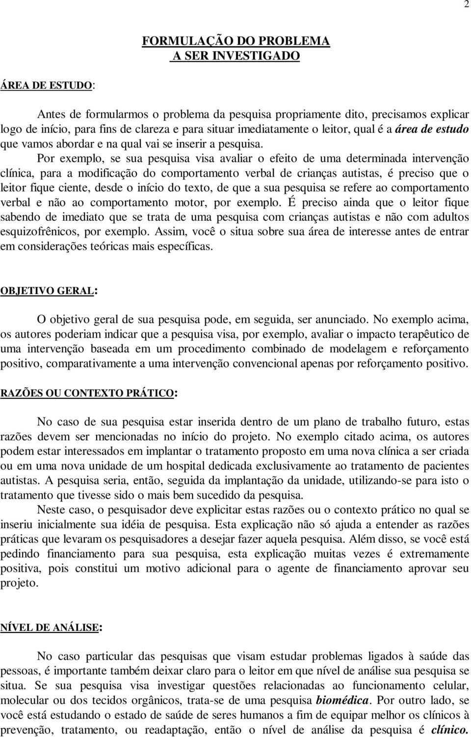 Por exemplo, se sua pesquisa visa avaliar o efeito de uma determinada intervenção clínica, para a modificação do comportamento verbal de crianças autistas, é preciso que o leitor fique ciente, desde