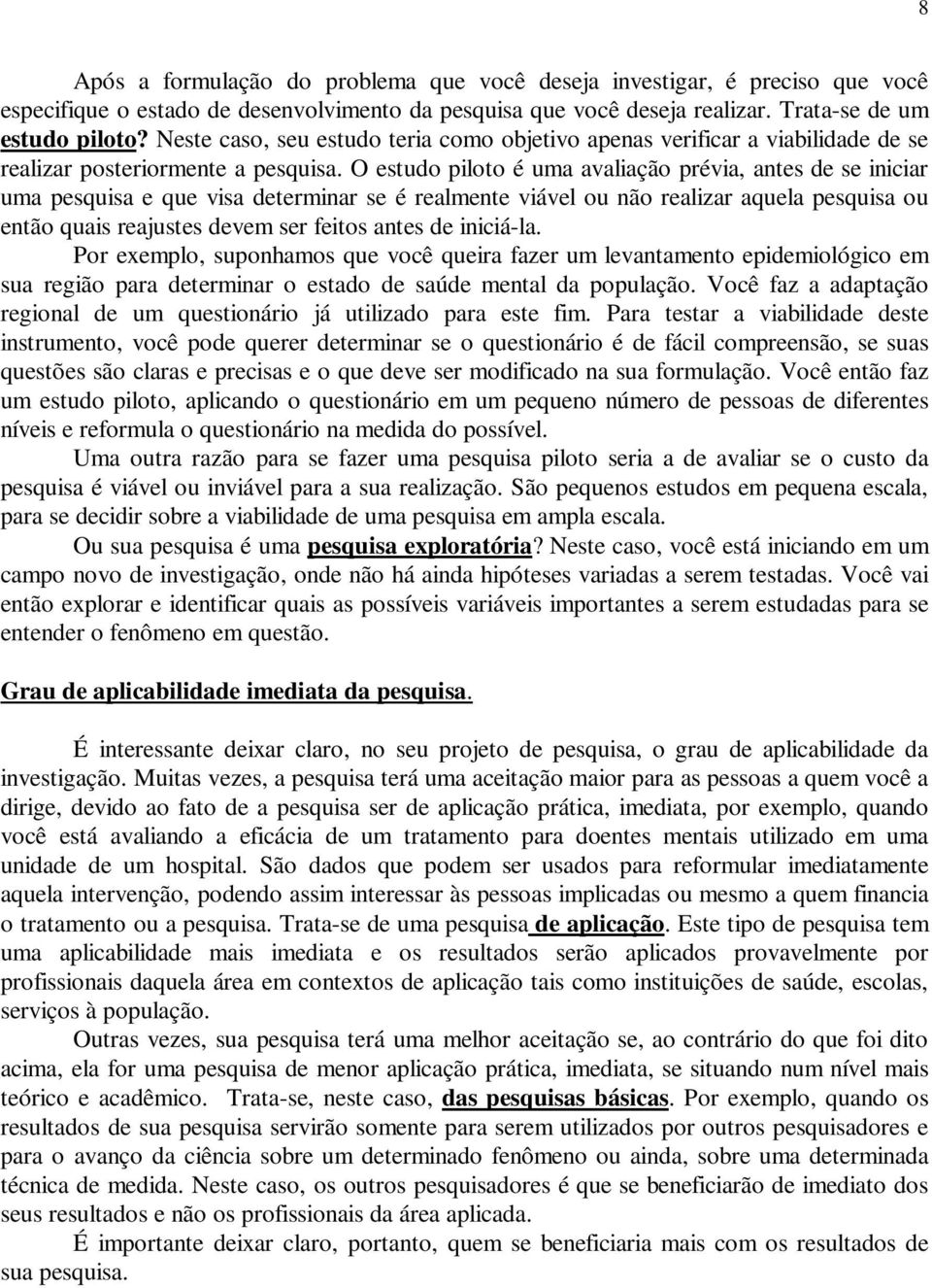 O estudo piloto é uma avaliação prévia, antes de se iniciar uma pesquisa e que visa determinar se é realmente viável ou não realizar aquela pesquisa ou então quais reajustes devem ser feitos antes de