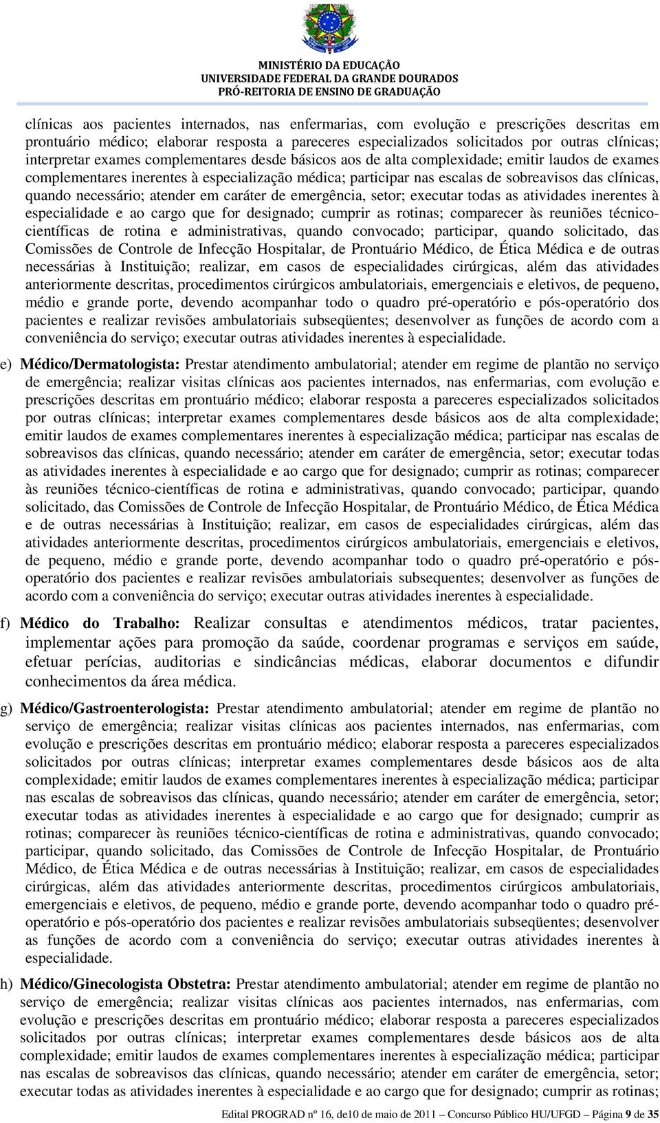 quando necessário; atender em caráter de emergência, setor; executar todas as atividades inerentes à especialidade e ao cargo que for designado; cumprir as rotinas; comparecer às reuniões