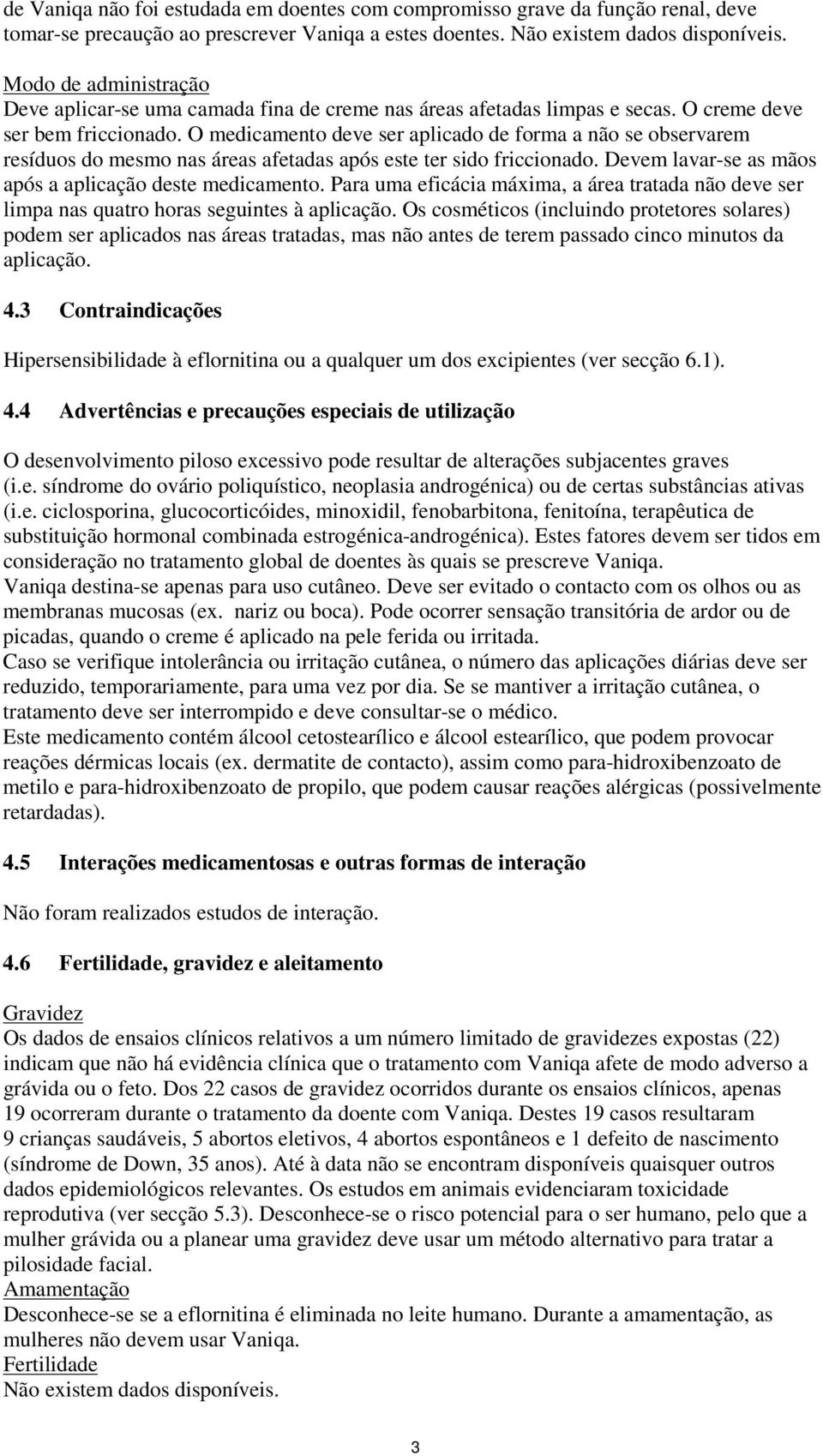 O medicament deve ser aplicad de frma a nã se bservarem resídus d mesm nas áreas afetadas após este ter sid friccinad. Devem lavar-se as mãs após a aplicaçã deste medicament.