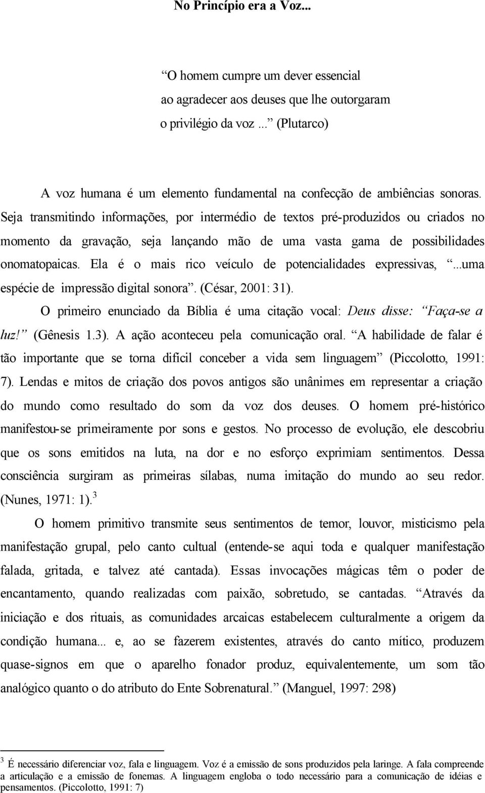 Seja transmitindo informações, por intermédio de textos pré-produzidos ou criados no momento da gravação, seja lançando mão de uma vasta gama de possibilidades onomatopaicas.