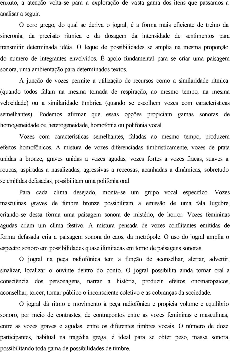 O leque de possibilidades se amplia na mesma proporção do número de integrantes envolvidos. É apoio fundamental para se criar uma paisagem sonora, uma ambientação para determinados textos.