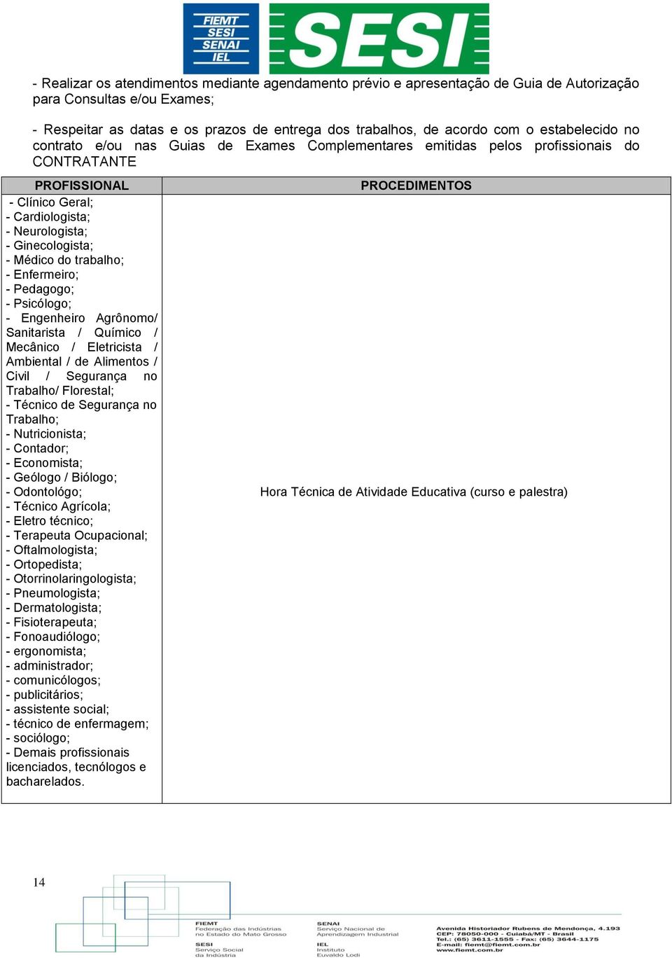 do trabalho; - Enfermeiro; - Pedagogo; - Psicólogo; - Engenheiro Agrônomo/ Sanitarista / Químico / Mecânico / Eletricista / Ambiental / de Alimentos / Civil / Segurança no Trabalho/ Florestal; -