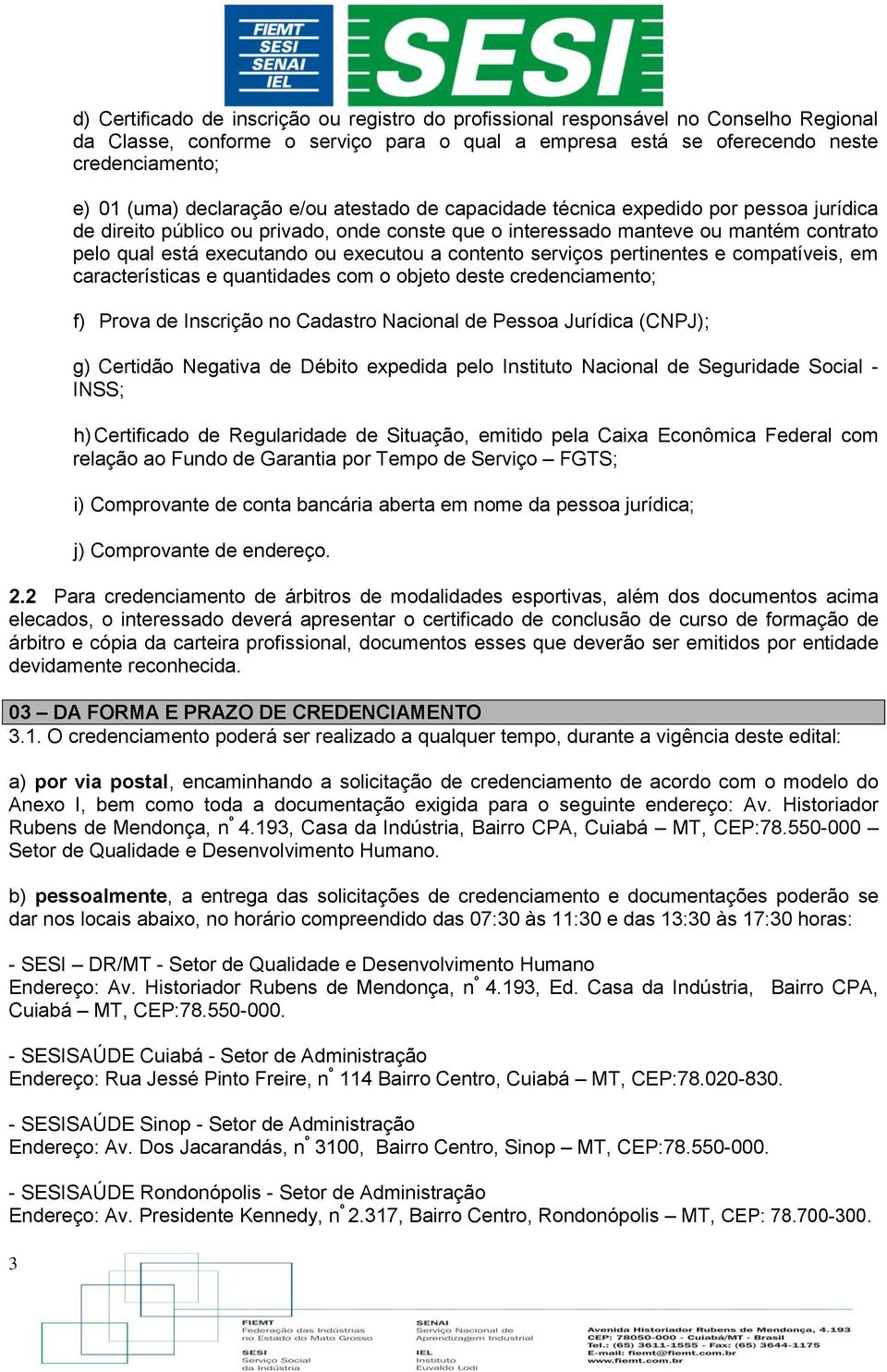 executou a contento serviços pertinentes e compatíveis, em características e quantidades com o objeto deste credenciamento; f) Prova de Inscrição no Cadastro Nacional de Pessoa Jurídica (CNPJ); g)