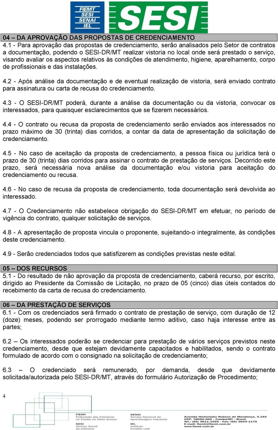 avaliar os aspectos relativos às condições de atendimento, higiene, aparelhamento, corpo de profissionais e das instalações. 4.