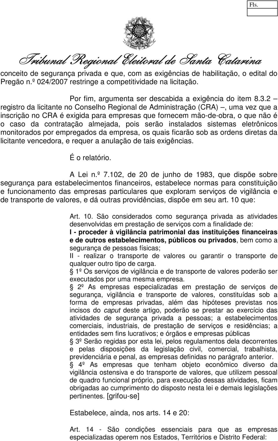 pois serão instalados sistemas eletrônicos monitorados por empregados da empresa, os quais ficarão sob as ordens diretas da licitante vencedora, e requer a anulação de tais exigências. É o relatório.