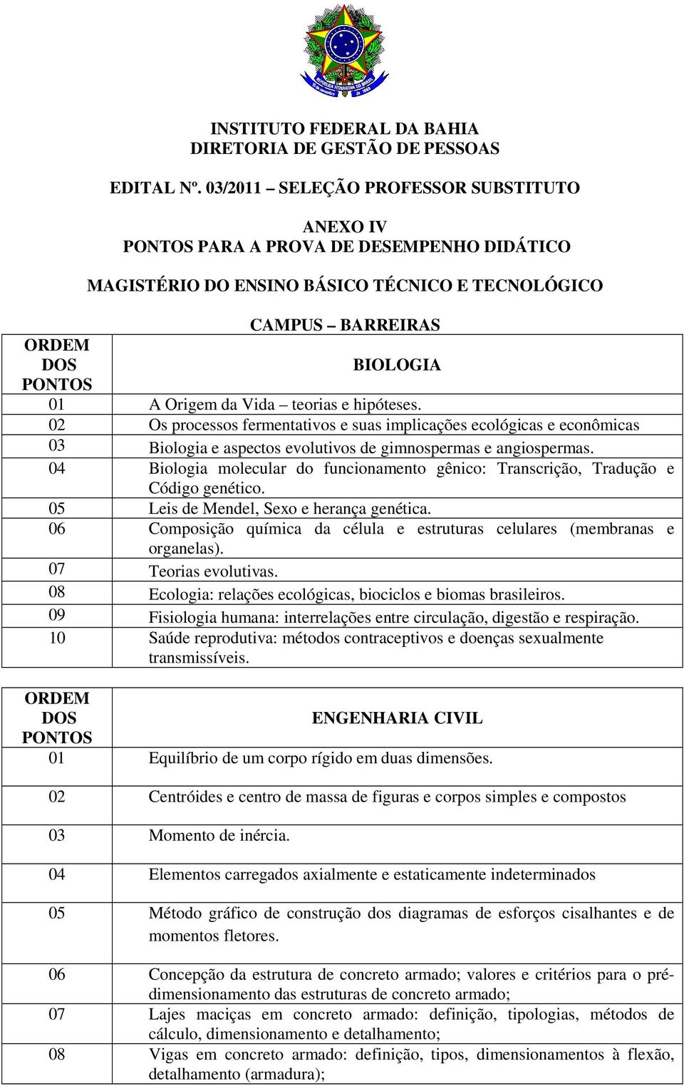 02 Os processos fermentativos e suas implicações ecológicas e econômicas 03 Biologia e aspectos evolutivos de gimnospermas e angiospermas.