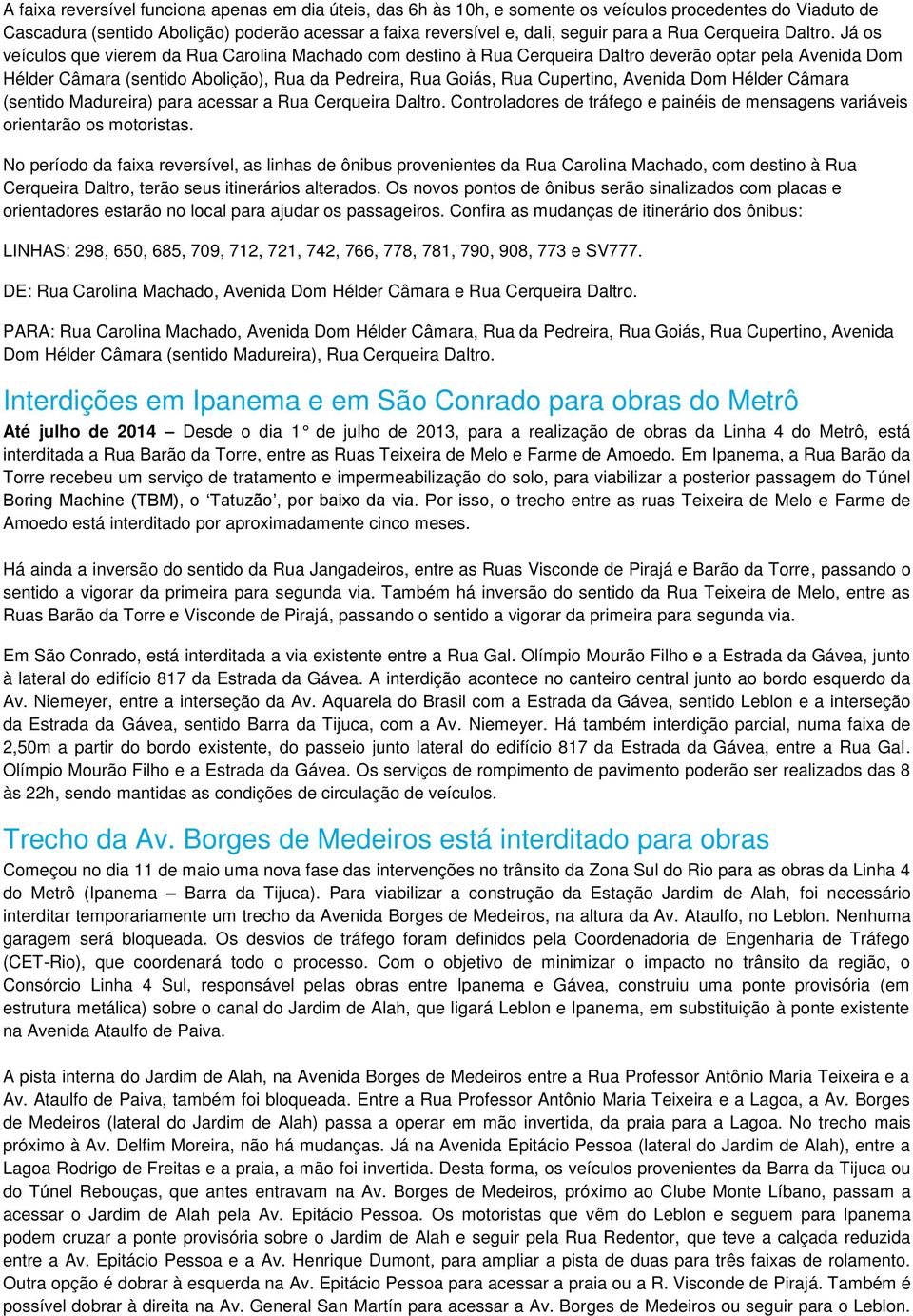 Já os veículos que vierem da Rua Carolina Machado com destino à Rua Cerqueira Daltro deverão optar pela Avenida Dom Hélder Câmara (sentido Abolição), Rua da Pedreira, Rua Goiás, Rua Cupertino,