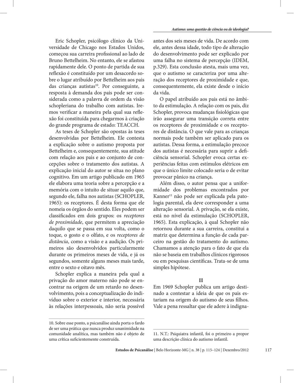 Por conseguinte, a resposta à demanda dos pais pode ser considerada como a palavra de ordem da visão schopleriana do trabalho com autistas.