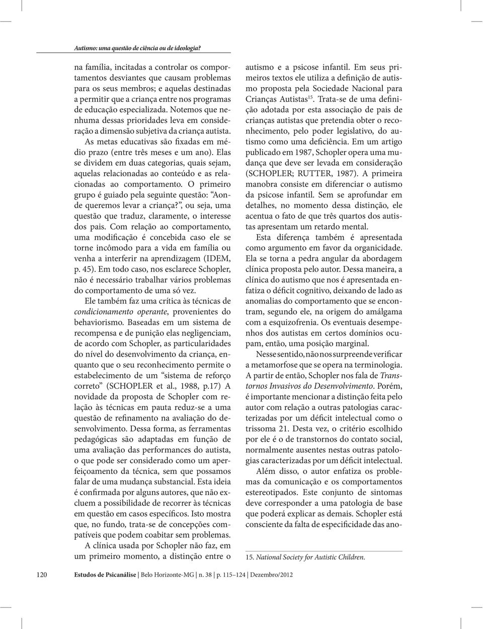 Elas se dividem em duas categorias, quais sejam, aquelas relacionadas ao conteúdo e as relacionadas ao comportamento. O primeiro grupo é guiado pela seguinte questão: Aonde queremos levar a criança?