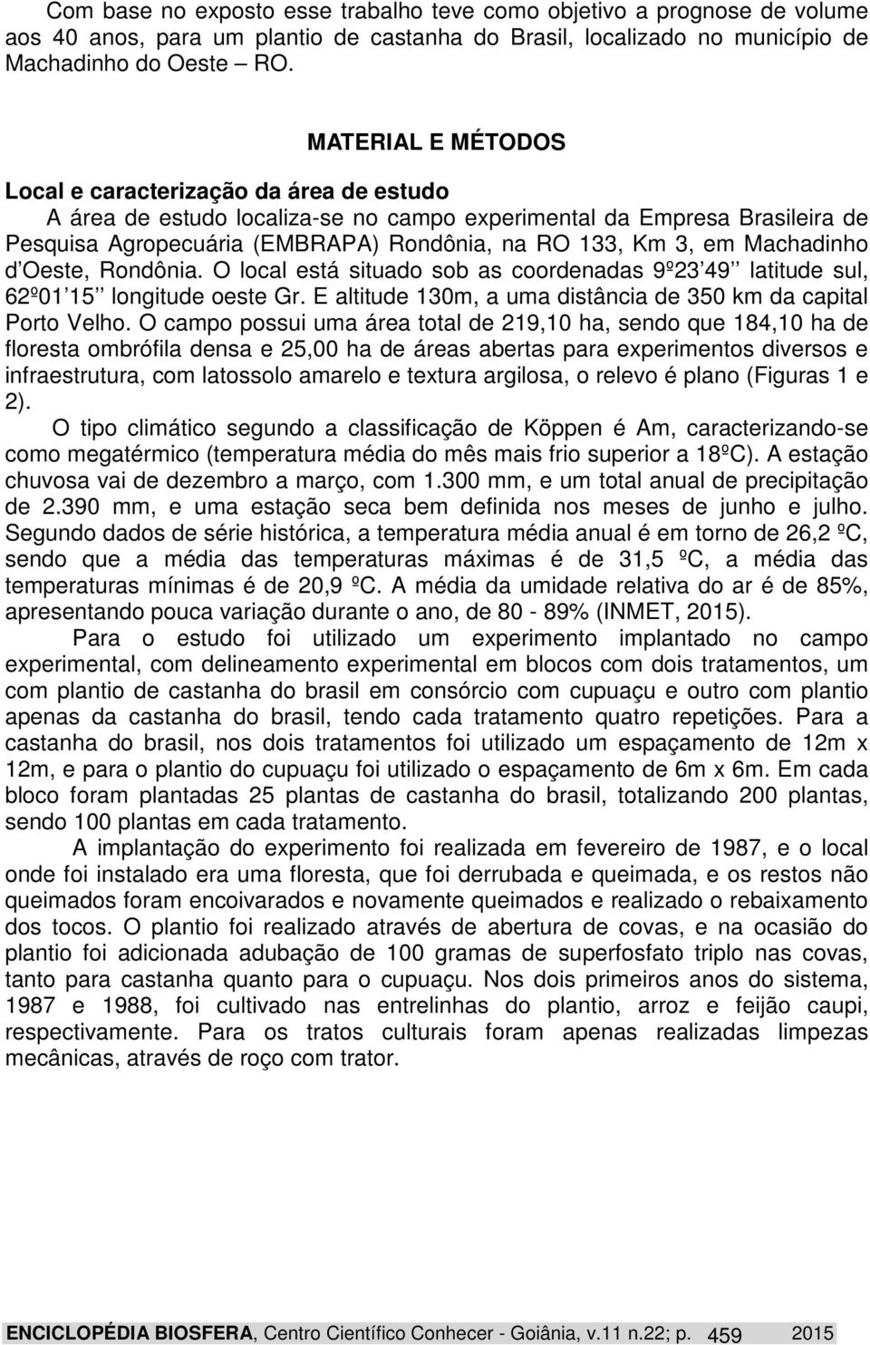 Machadinho d Oeste, Rondônia. O local está situado sob as coordenadas 9º23 49 latitude sul, 62º01 15 longitude oeste Gr. E altitude 130m, a uma distância de 350 km da capital Porto Velho.