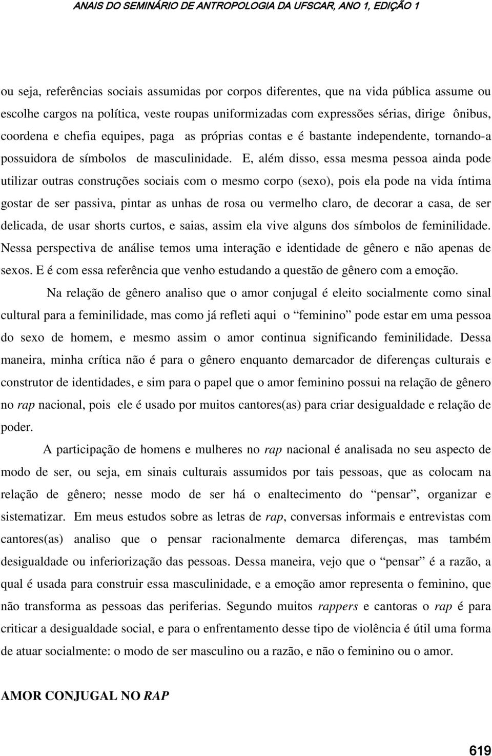 E, além disso, essa mesma pessoa ainda pode utilizar outras construções sociais com o mesmo corpo (sexo), pois ela pode na vida íntima gostar de ser passiva, pintar as unhas de rosa ou vermelho