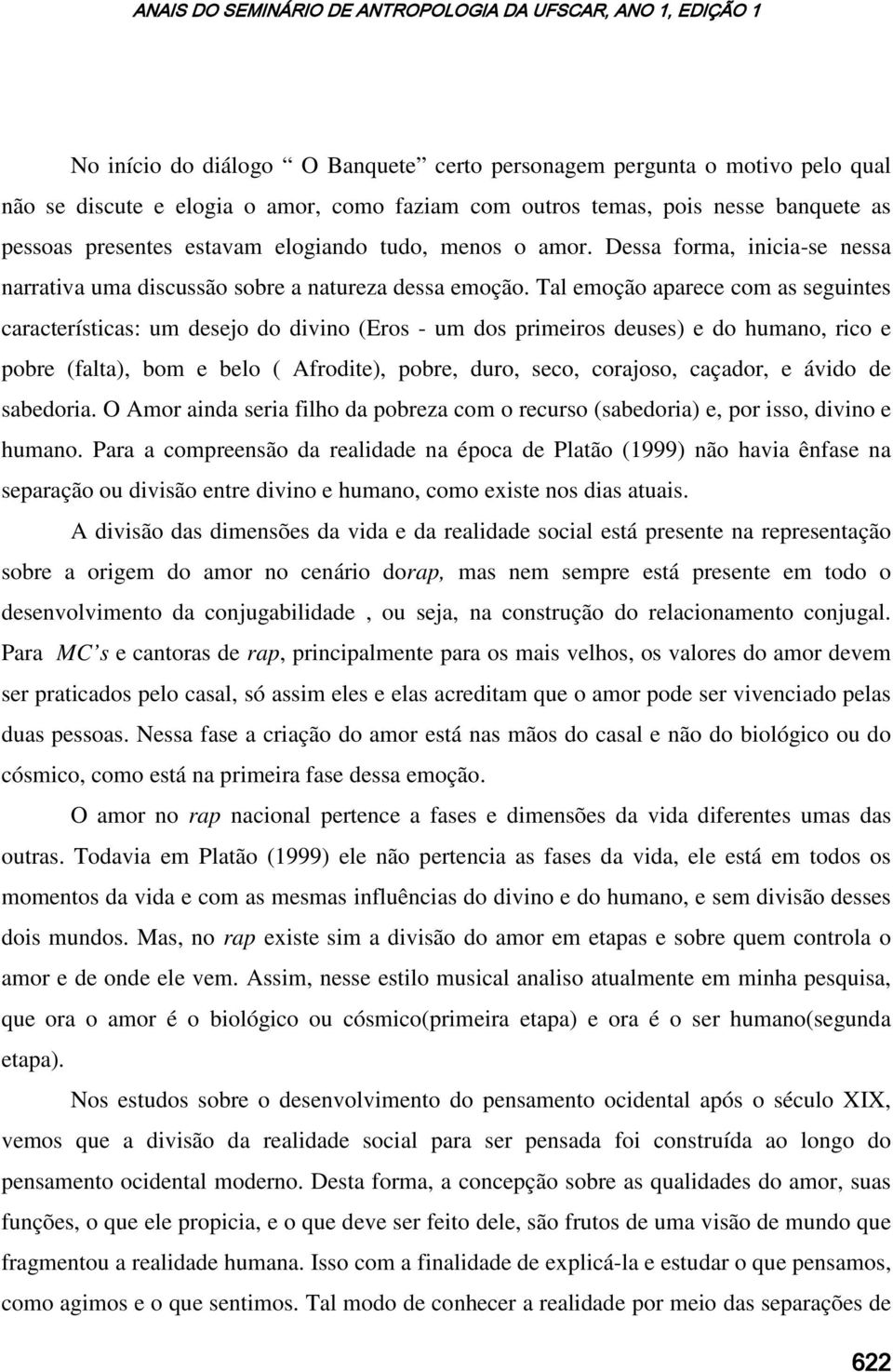 Tal emoção aparece com as seguintes características: um desejo do divino (Eros - um dos primeiros deuses) e do humano, rico e pobre (falta), bom e belo ( Afrodite), pobre, duro, seco, corajoso,