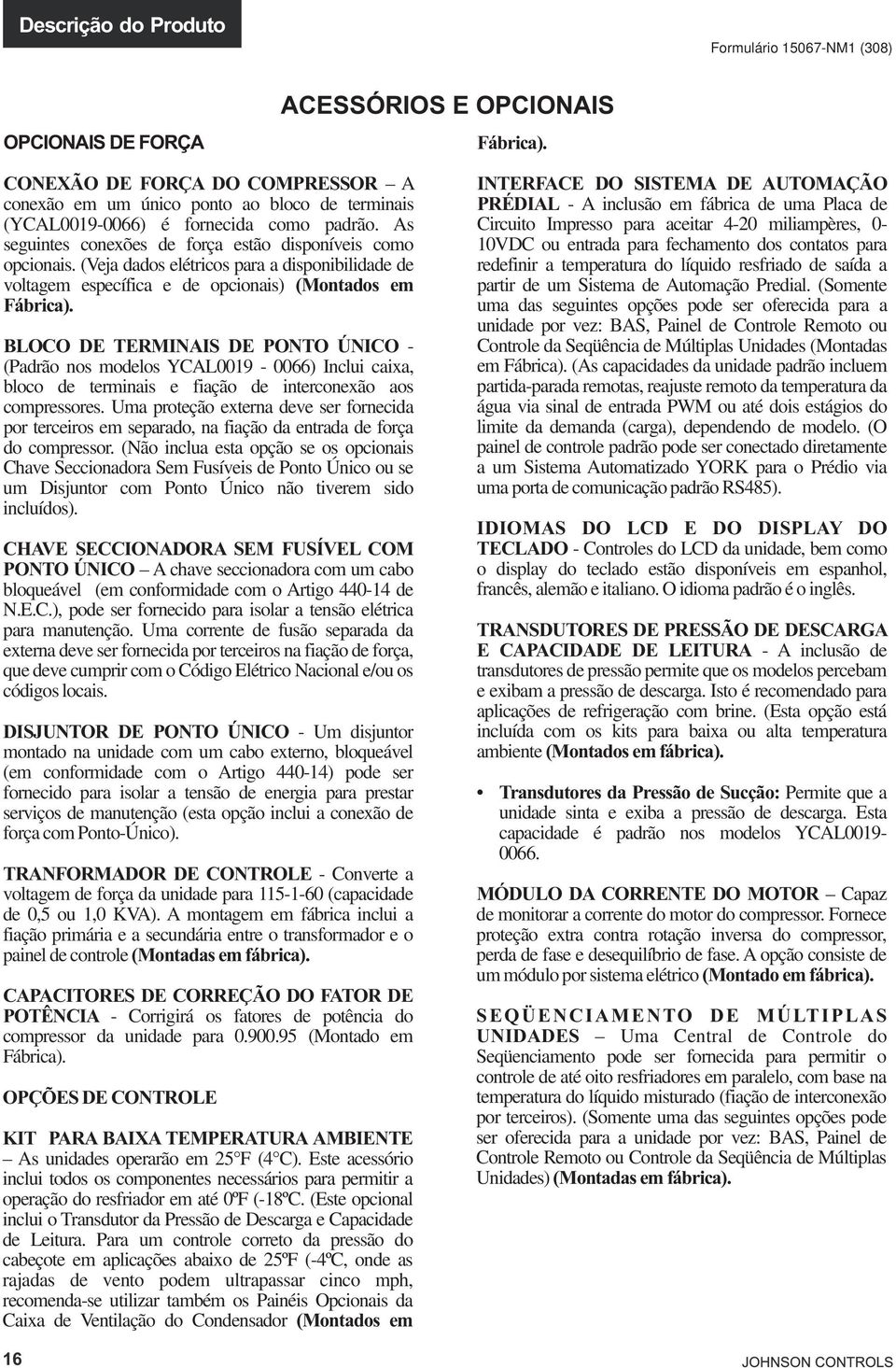 padrão. As Circuito Impresso para aceitar 4-20 miliampères, 0- seguintes conexões de força estão disponíveis como 10VDC ou entrada para fechamento dos contatos para opcionais.