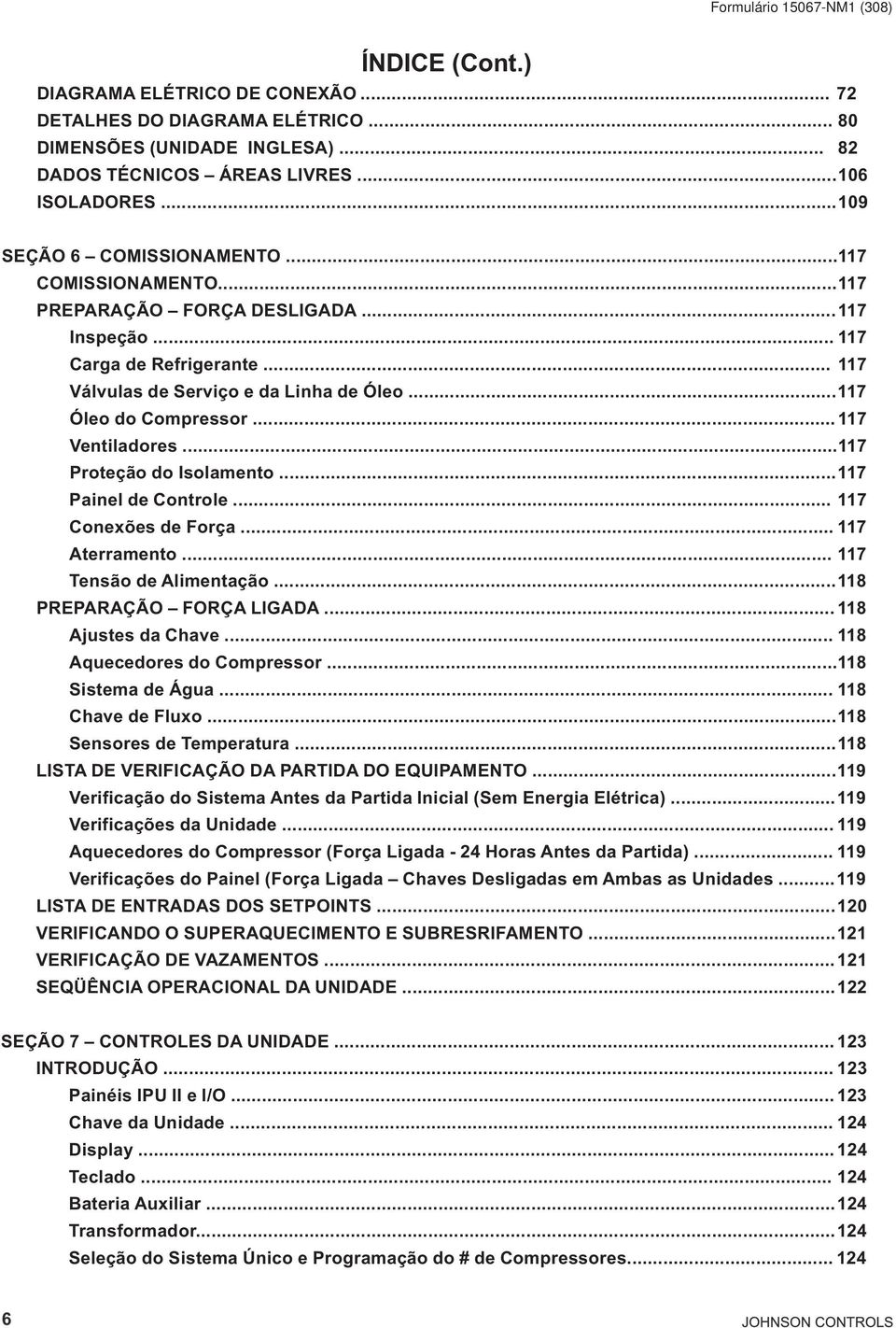 ..117 Proteção do Isolamento...117 Painel de Controle... 117 Conexões de Força... 117 Aterramento... 117 Tensão de Alimentação...118 PREPARAÇÃO FORÇA LIGADA... 118 Ajustes da Chave.