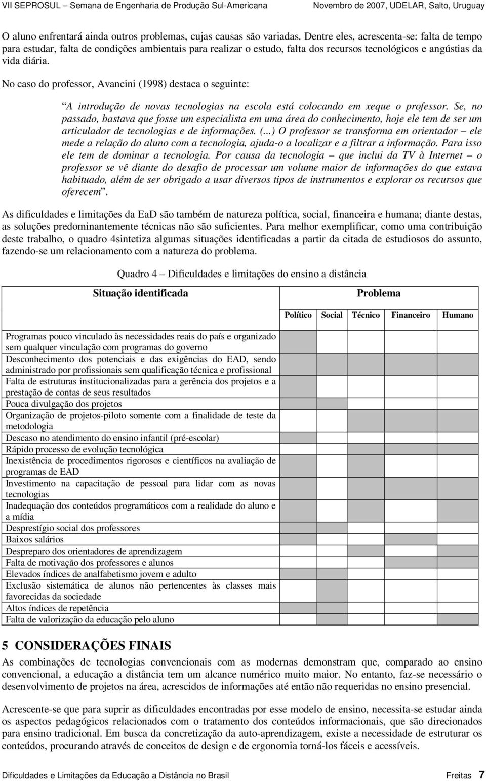 No caso do professor, Avancini (1998) destaca o seguinte: A introdução de novas tecnologias na escola está colocando em xeque o professor.