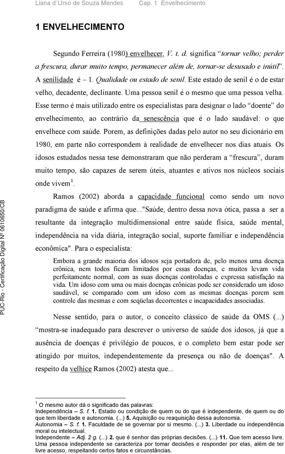 Esse termo é mais utilizado entre os especialistas para designar o lado doente do envelhecimento, ao contrário da senescência que é o lado saudável: o que envelhece com saúde.