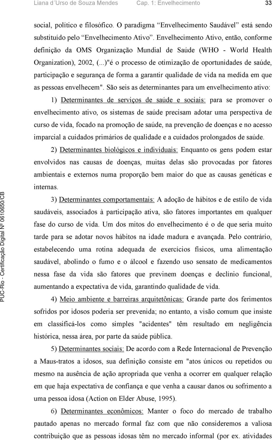 ..)"é o processo de otimização de oportunidades de saúde, participação e segurança de forma a garantir qualidade de vida na medida em que as pessoas envelhecem".