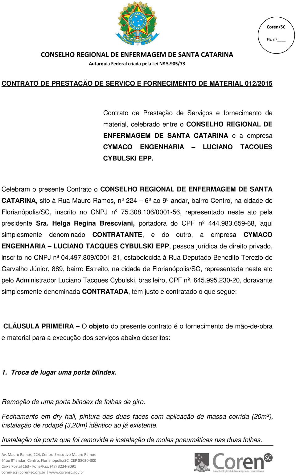 Celebram o presente Contrato o CONSELHO REGIONAL DE ENFERMAGEM DE SANTA CATARINA, sito à Rua Mauro Ramos, nº 224 6º ao 9º andar, bairro Centro, na cidade de Florianópolis/SC, inscrito no CNPJ nº 75.