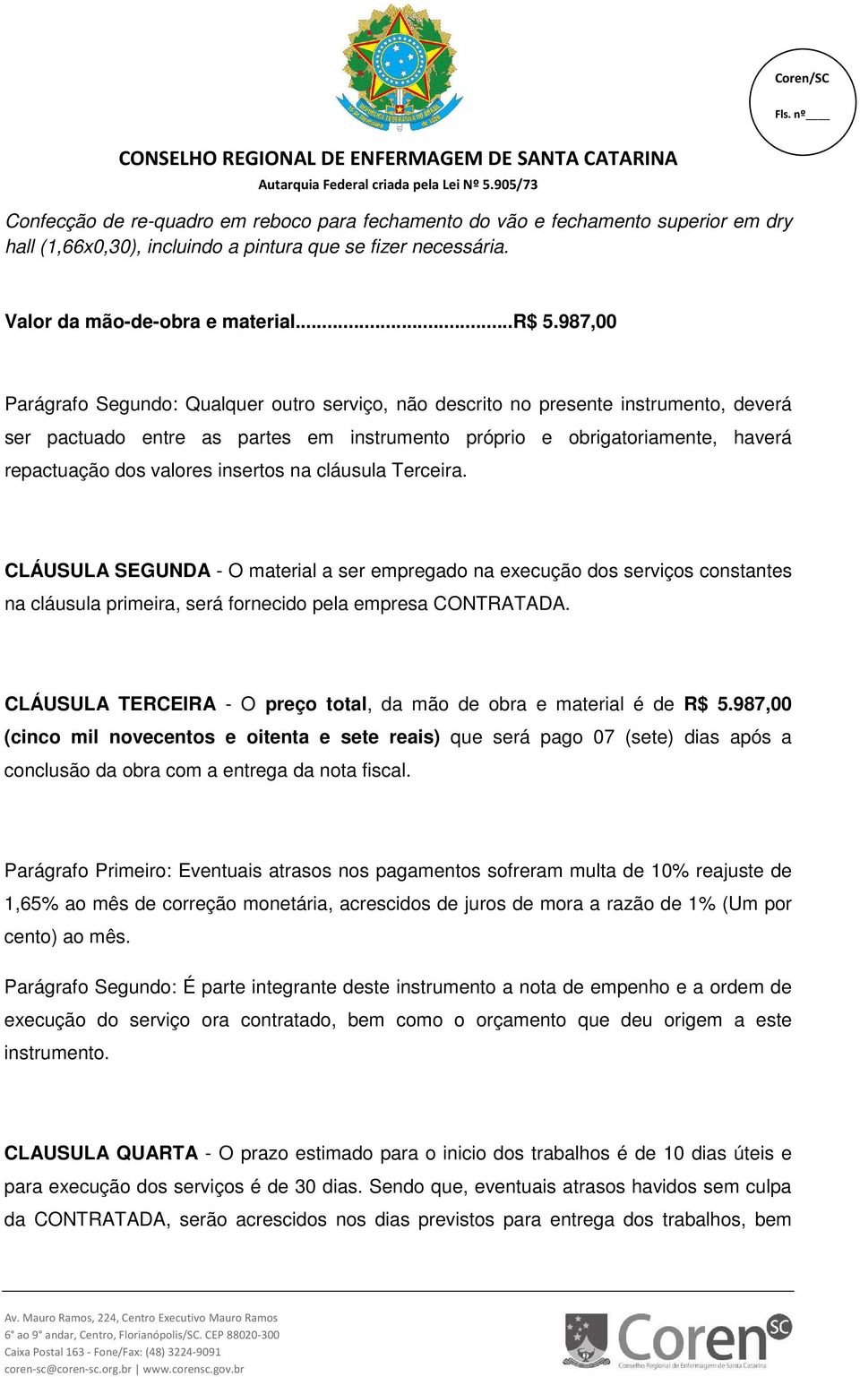 insertos na cláusula Terceira. CLÁUSULA SEGUNDA - O material a ser empregado na execução dos serviços constantes na cláusula primeira, será fornecido pela empresa CONTRATADA.