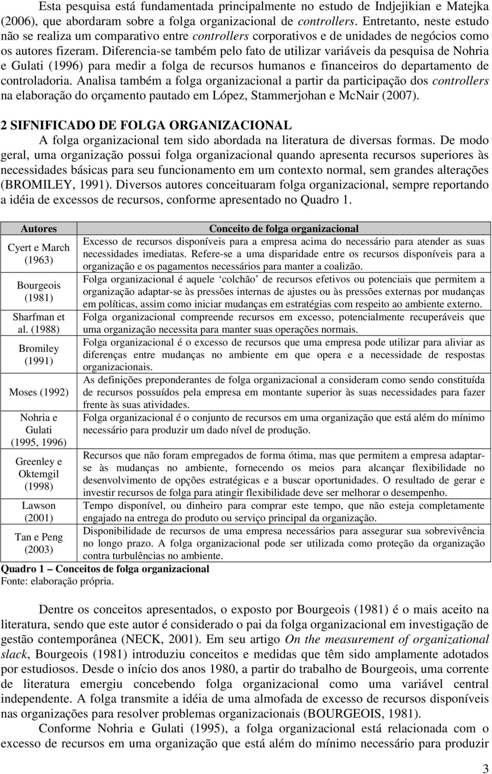 Diferencia-se também pelo fato de utilizar variáveis da pesquisa de Nohria e Gulati (1996) para medir a folga de recursos humanos e financeiros do departamento de controladoria.