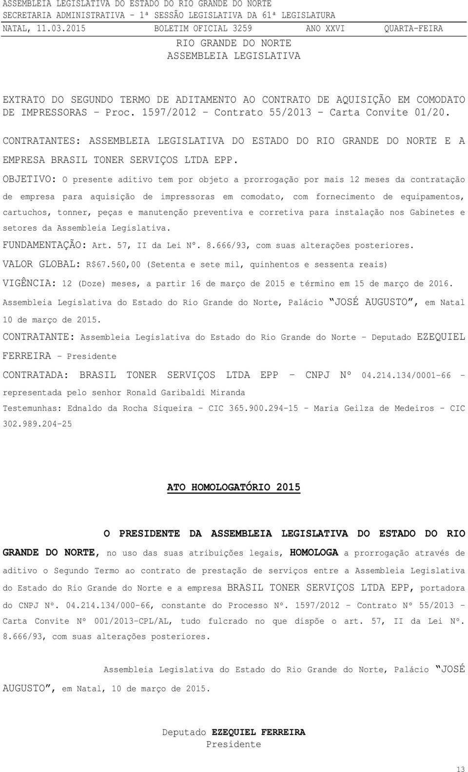 OBJETIVO: O presente aditivo tem por objeto a prorrogação por mais 12 meses da contratação de empresa para aquisição de impressoras em comodato, com fornecimento de equipamentos, cartuchos, tonner,