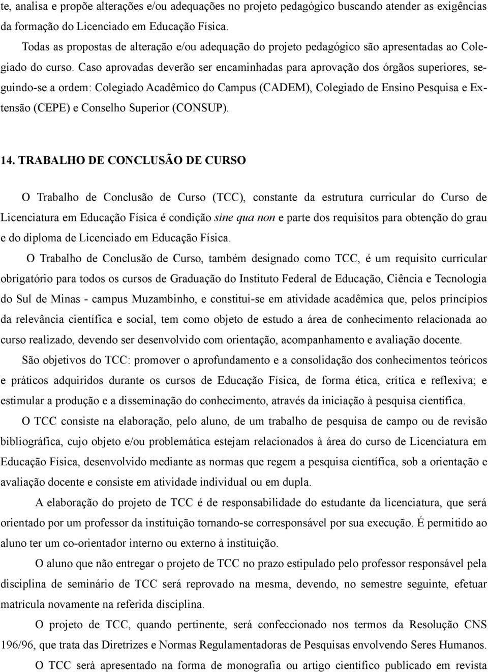 Caso aprovadas deverão ser encaminhadas para aprovação dos órgãos superiores, seguindo-se a ordem: Colegiado Acadêmico do Campus (CADEM), Colegiado de Ensino Pesquisa e Extensão (CEPE) e Conselho