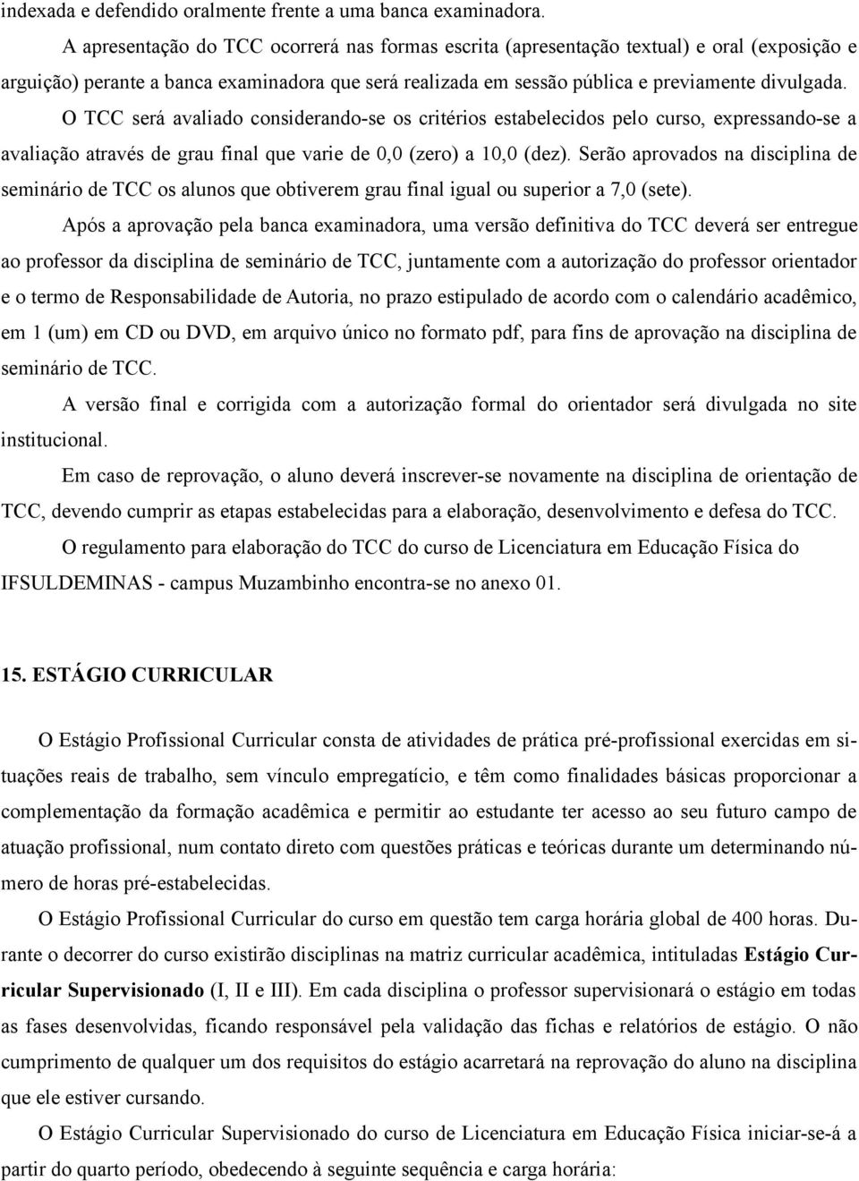 O TCC será avaliado considerando-se os critérios estabelecidos pelo curso, expressando-se a avaliação através de grau final que varie de 0,0 (zero) a 10,0 (dez).