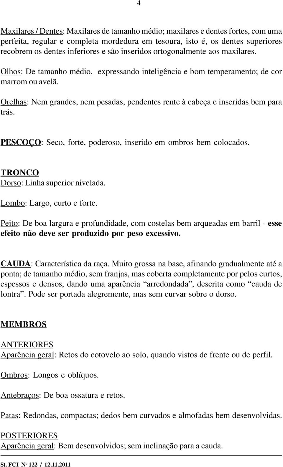 Orelhas: Nem grandes, nem pesadas, pendentes rente à cabeça e inseridas bem para trás. PESCOÇO: Seco, forte, poderoso, inserido em ombros bem colocados. TRONCO Dorso: Linha superior nivelada.