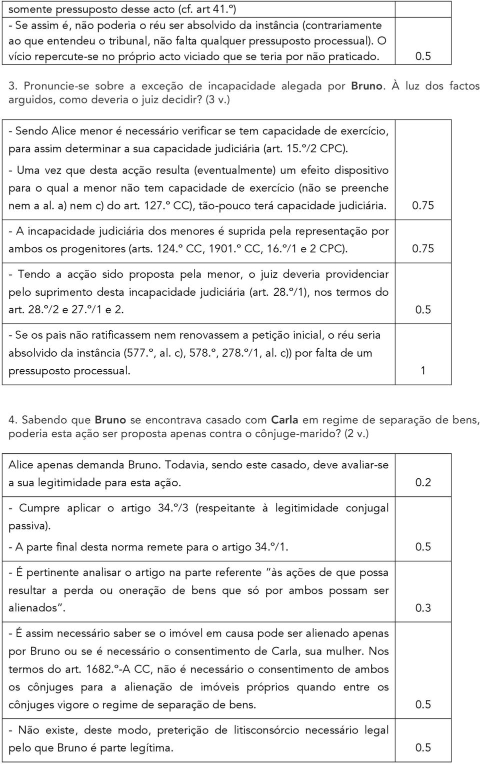 (3 v.) - Sendo Alice menor é necessário verificar se tem capacidade de exercício, para assim determinar a sua capacidade judiciária (art. 15.º/2 CPC).