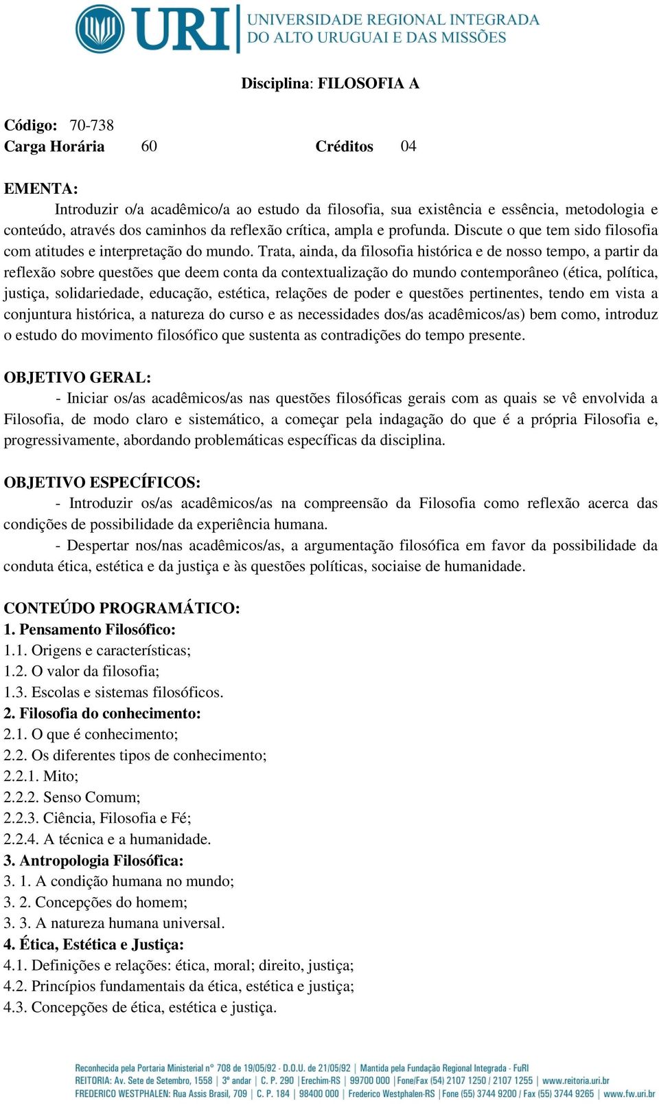 Trata, ainda, da filosofia histórica e de nosso tempo, a partir da reflexão sobre questões que deem conta da contextualização do mundo contemporâneo (ética, política, justiça, solidariedade,