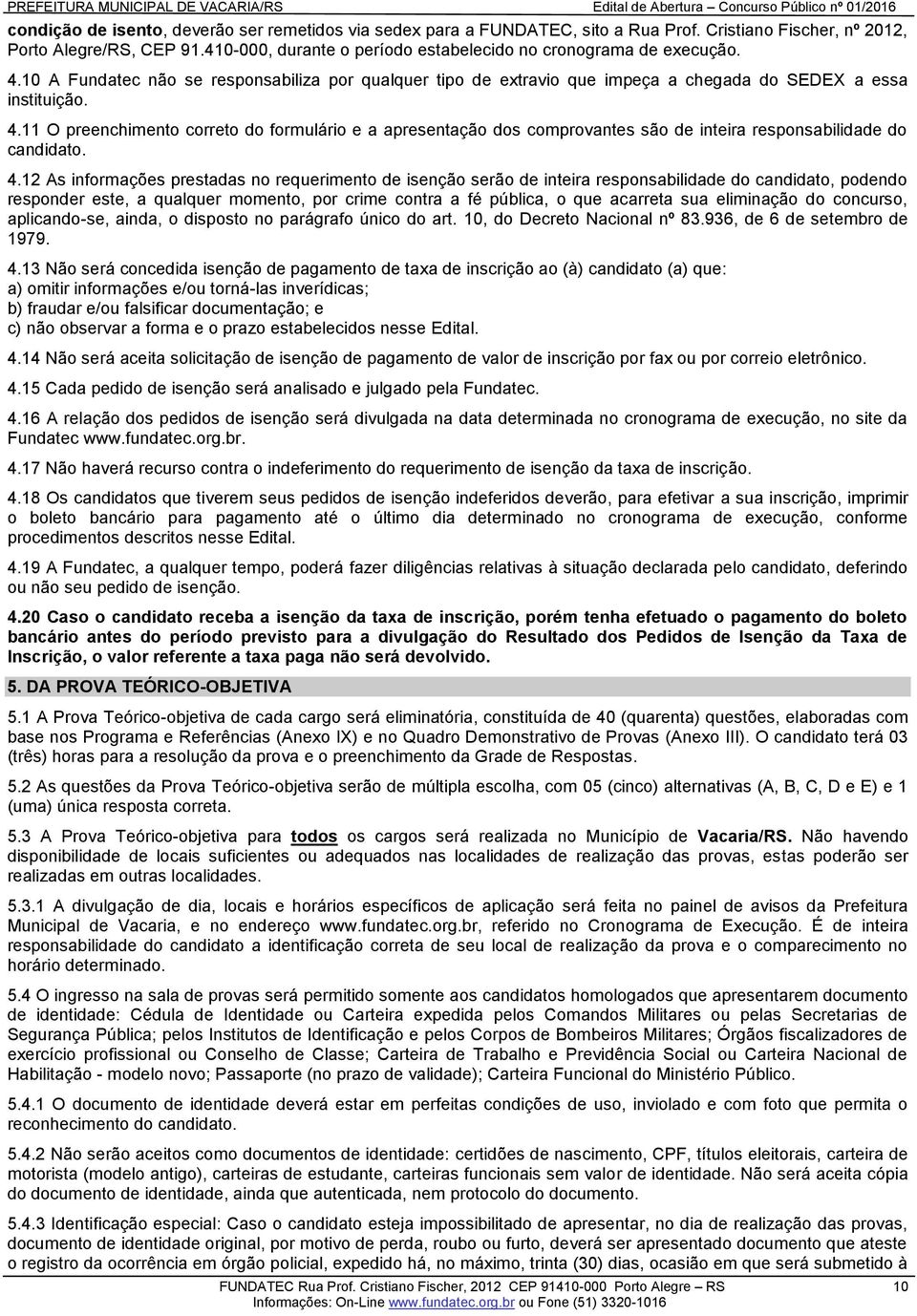 4.12 As informações prestadas no requerimento de isenção serão de inteira responsabilidade do candidato, podendo responder este, a qualquer momento, por crime contra a fé pública, o que acarreta sua