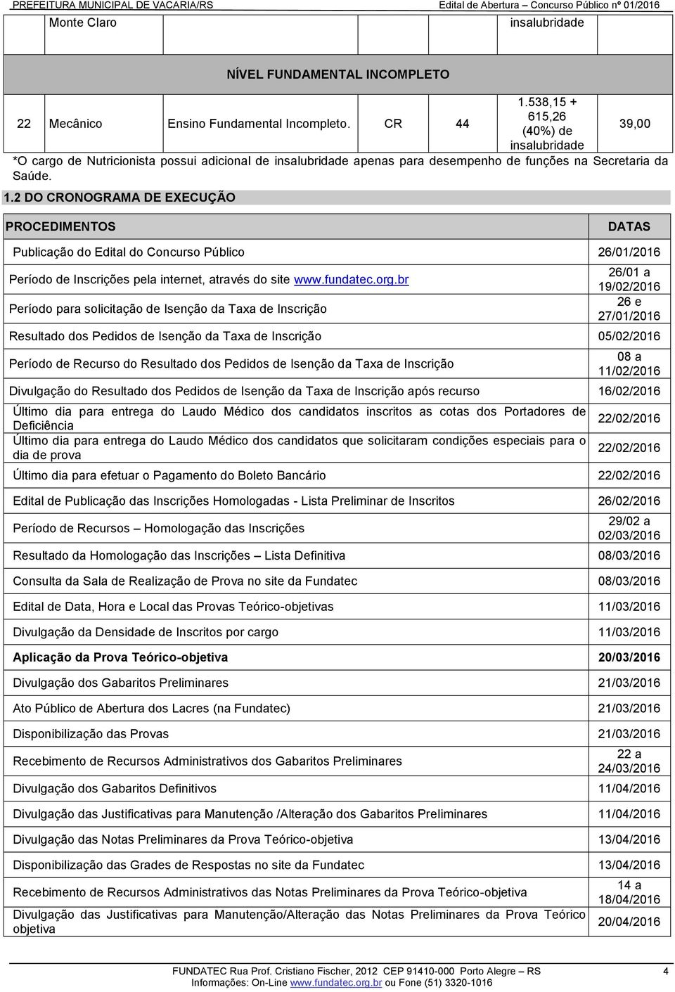 2 DO CRONOGRAMA DE EXECUÇÃO PROCEDIMENTOS DATAS Publicação do Edital do Concurso Público 26/01/2016 Período de Inscrições pela internet, através do site www.fundatec.org.