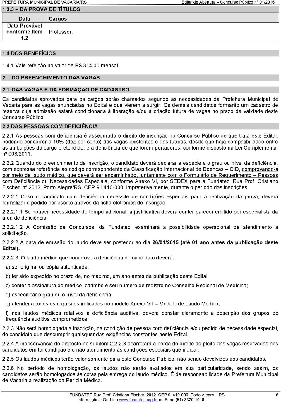 a surgir. Os demais candidatos formarão um cadastro de reserva cuja admissão estará condicionada à liberação e/ou à criação futura de vagas no prazo de validade deste Concurso Público. 2.