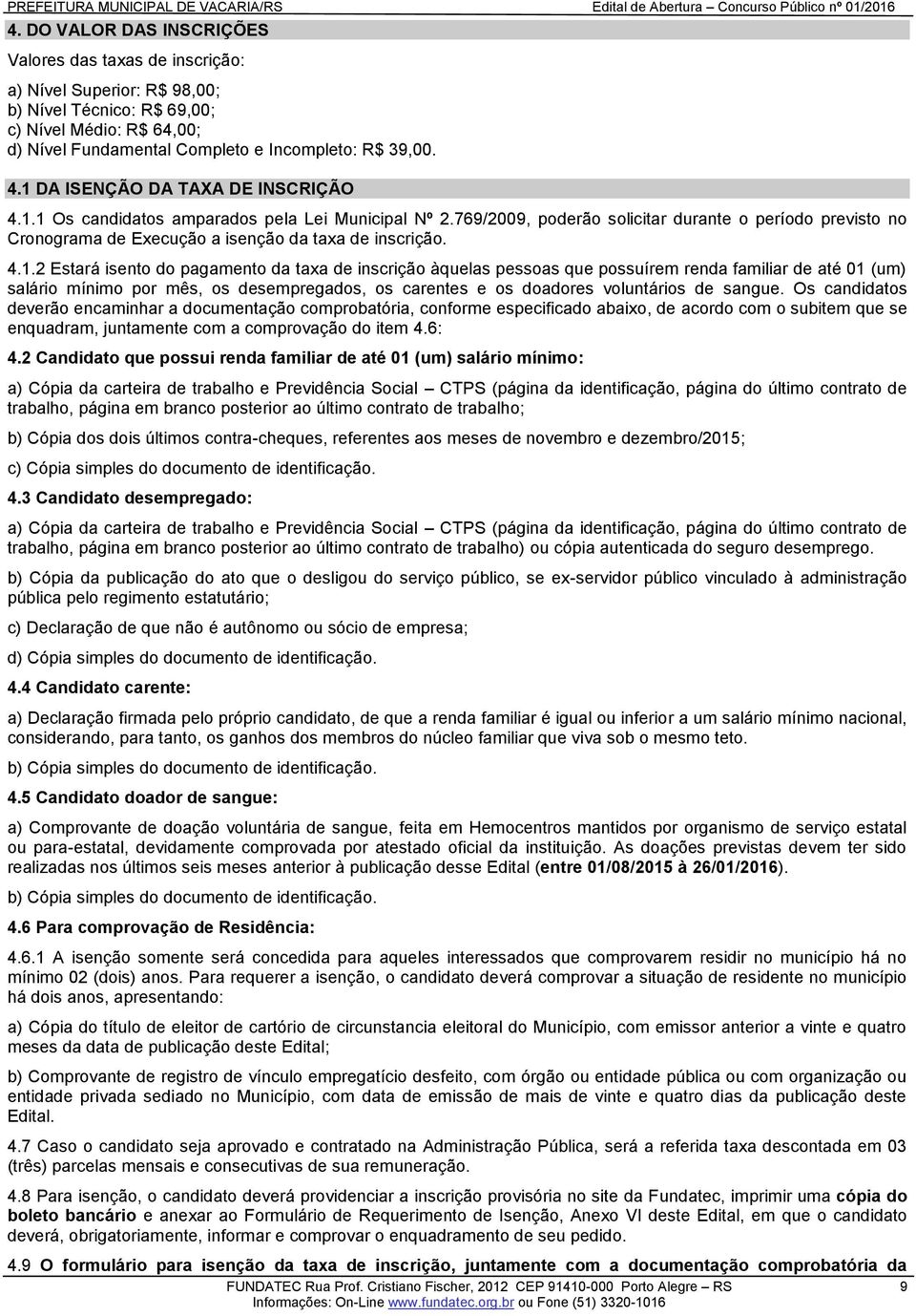 4.1.2 Estará isento do pagamento da taxa de inscrição àquelas pessoas que possuírem renda familiar de até 01 (um) salário mínimo por mês, os desempregados, os carentes e os doadores voluntários de